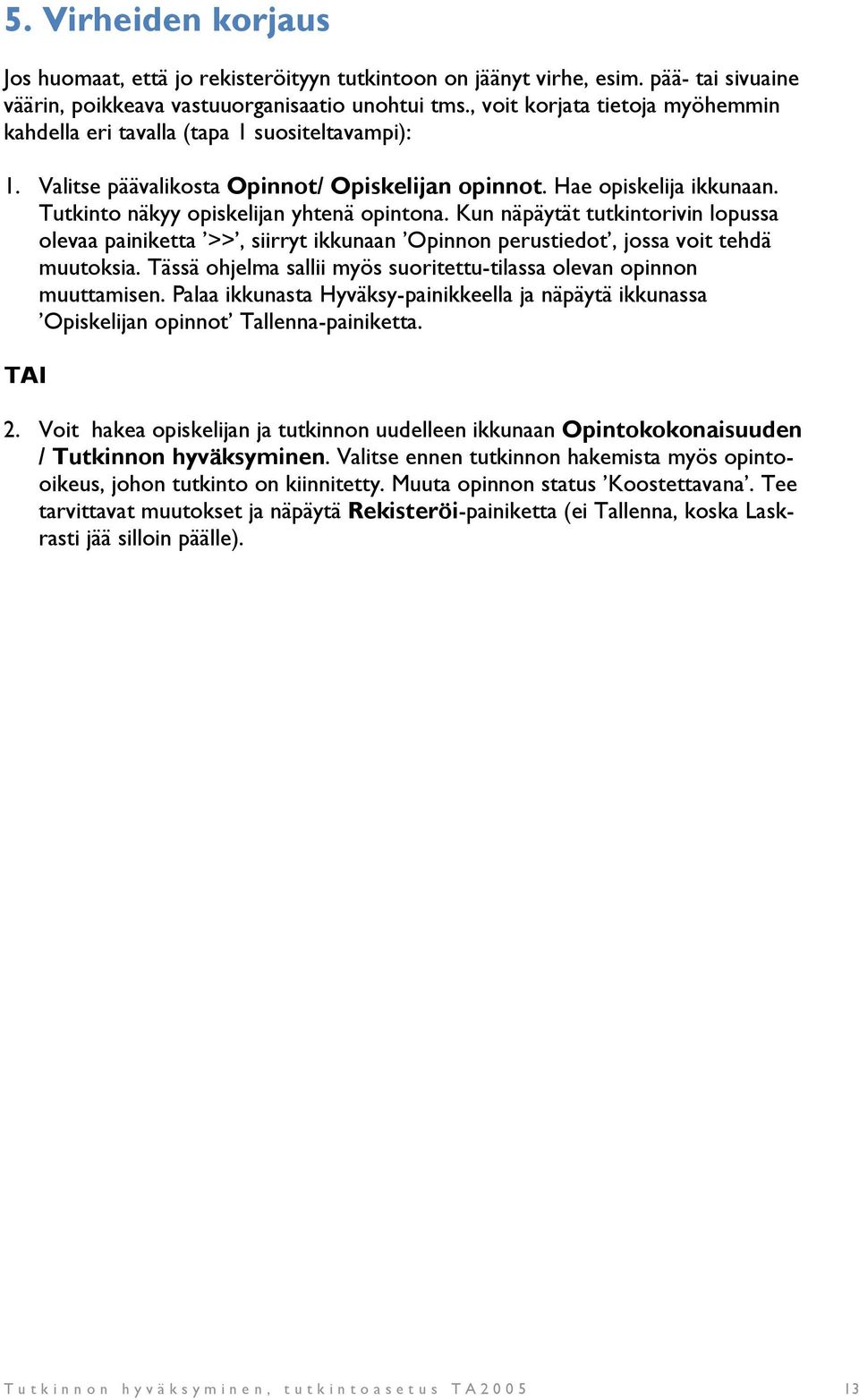 Tutkinto näkyy opiskelijan yhtenä opintona. Kun näpäytät tutkintorivin lopussa olevaa painiketta >>, siirryt ikkunaan Opinnon perustiedot, jossa voit tehdä muutoksia.