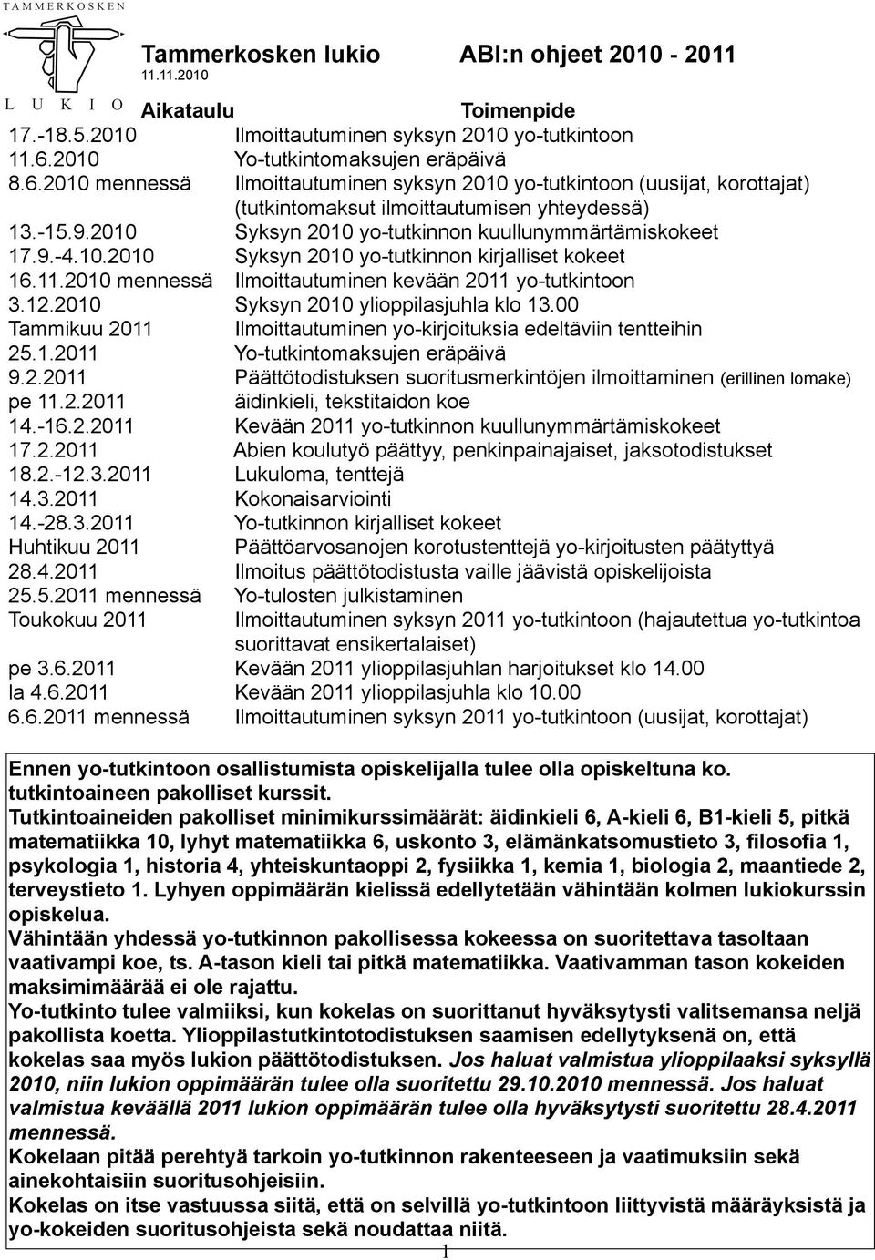 2010 Syksyn 2010 yo-tutkinnon kuullunymmärtämiskokeet 17.9.-4.10.2010 Syksyn 2010 yo-tutkinnon kirjalliset kokeet 16.11.2010 mennessä Ilmoittautuminen kevään 2011 yo-tutkintoon 3.12.