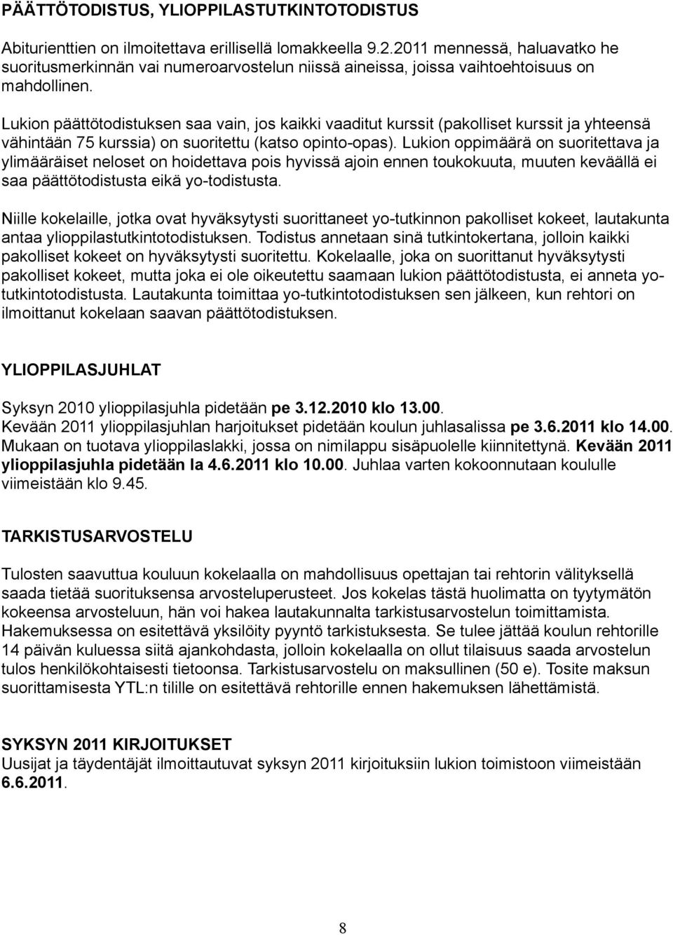 Lukion päättötodistuksen saa vain, jos kaikki vaaditut kurssit (pakolliset kurssit ja yhteensä vähintään 75 kurssia) on suoritettu (katso opinto-opas).