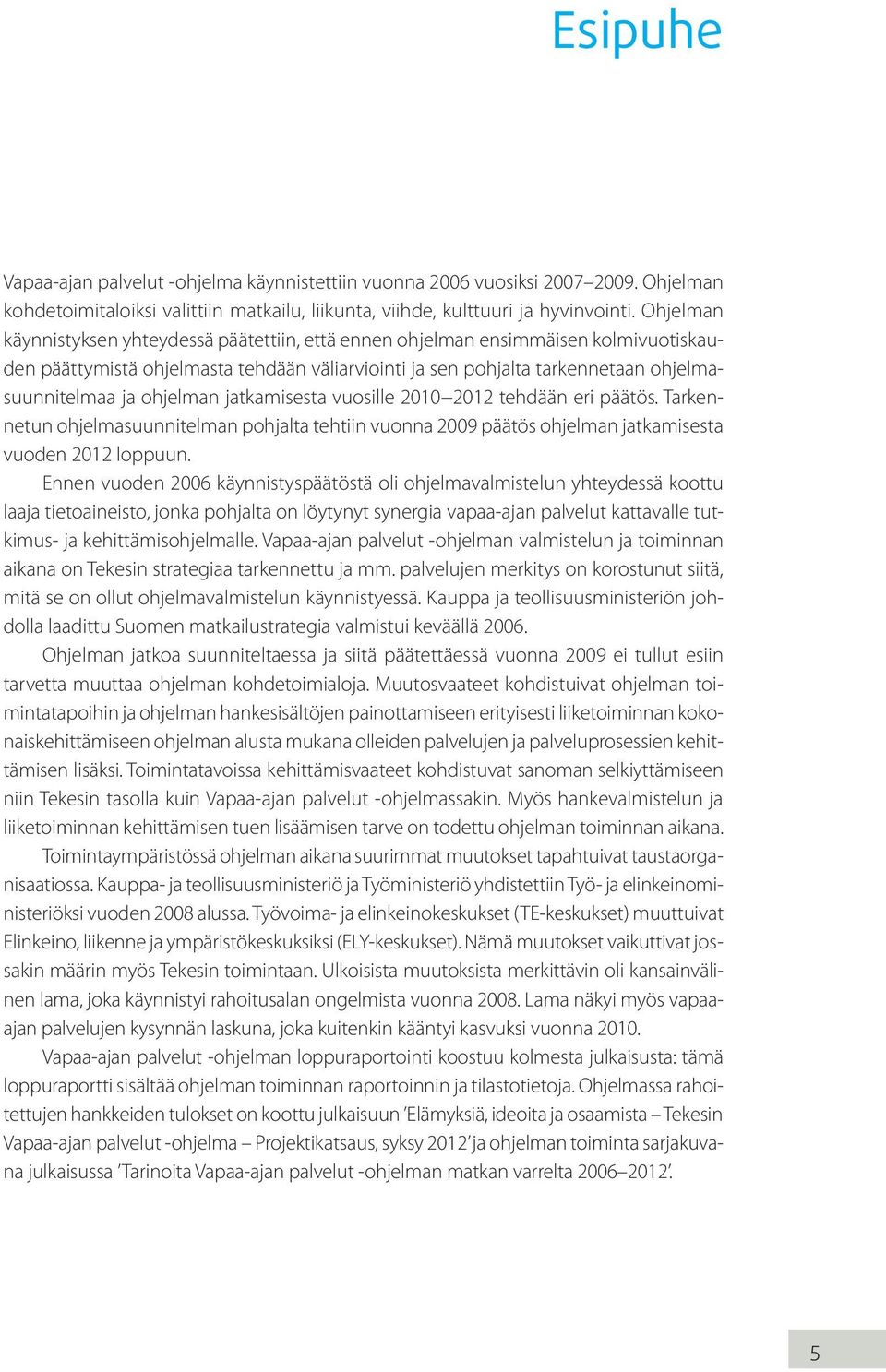 ohjelman jatkamisesta vuosille 2010 2012 tehdään eri päätös. Tarkennetun ohjelmasuunnitelman pohjalta tehtiin vuonna 2009 päätös ohjelman jatkamisesta vuoden 2012 loppuun.