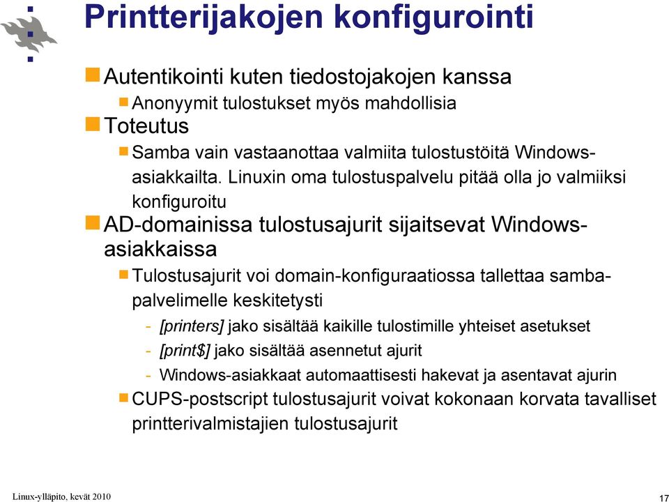 Linuxin oma tulostuspalvelu pitää olla jo valmiiksi konfiguroitu AD-domainissa tulostusajurit sijaitsevat Windowsasiakkaissa Tulostusajurit voi domain-konfiguraatiossa
