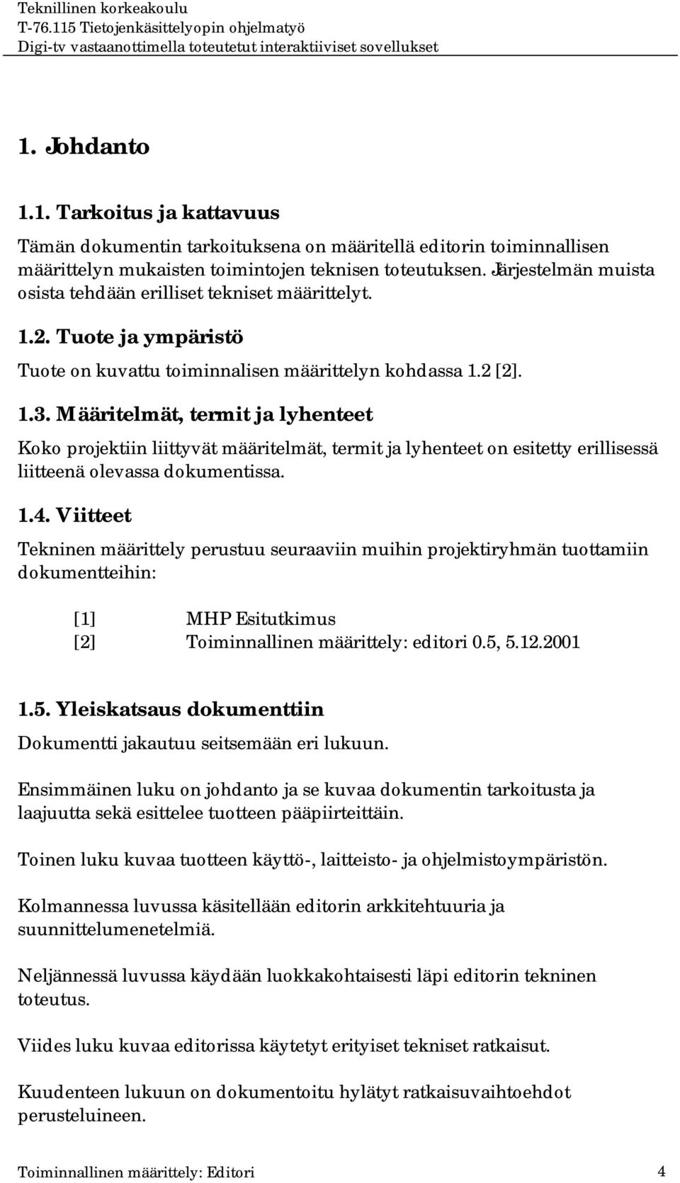 Määritelmät, termit ja lyhenteet Koko projektiin liittyvät määritelmät, termit ja lyhenteet on esitetty erillisessä liitteenä olevassa dokumentissa. 1.4.