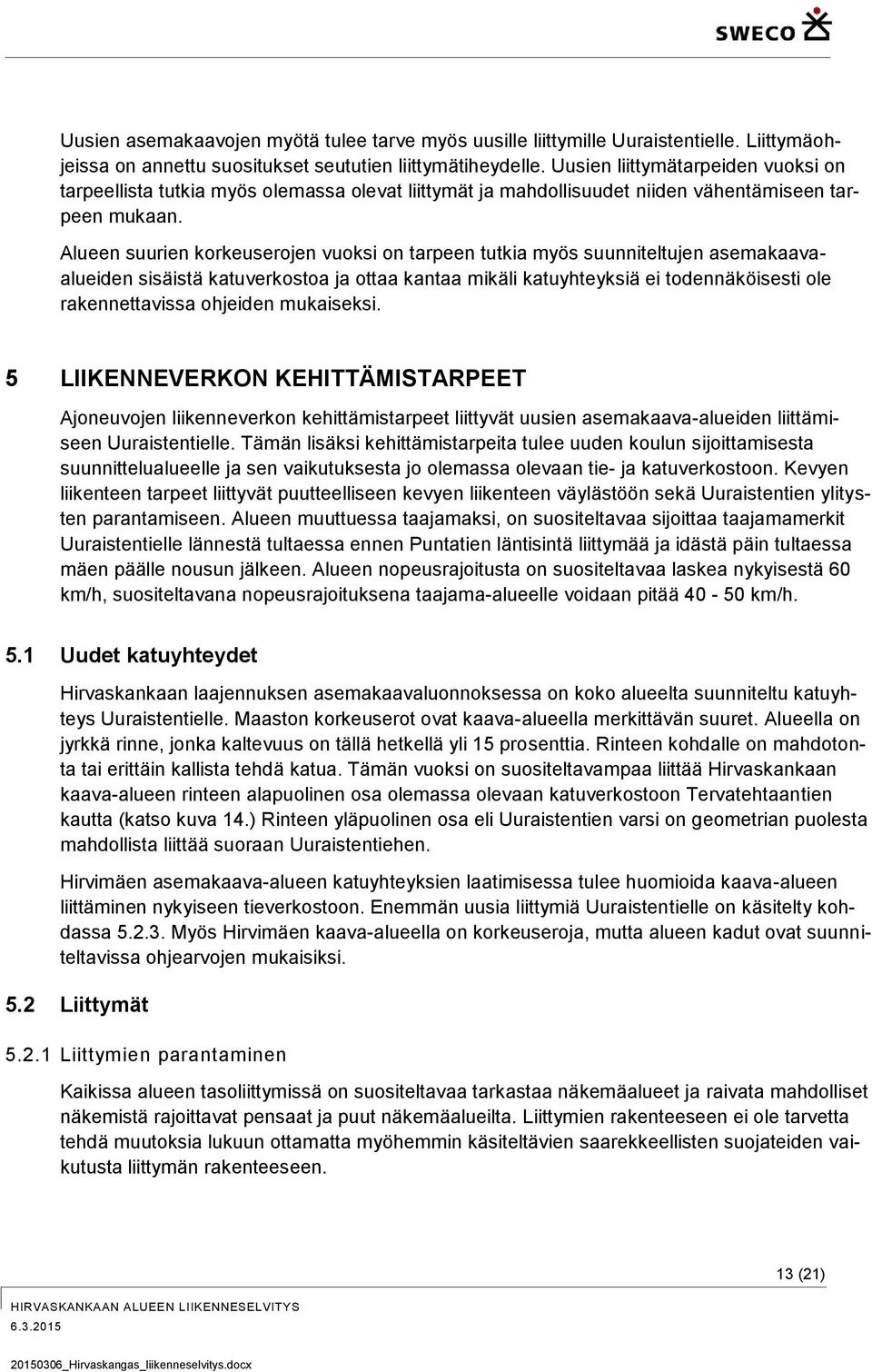 Alueen suurien korkeuserojen vuoksi on tarpeen tutkia myös suunniteltujen asemakaavaalueiden sisäistä katuverkostoa ja ottaa kantaa mikäli katuyhteyksiä ei todennäköisesti ole rakennettavissa