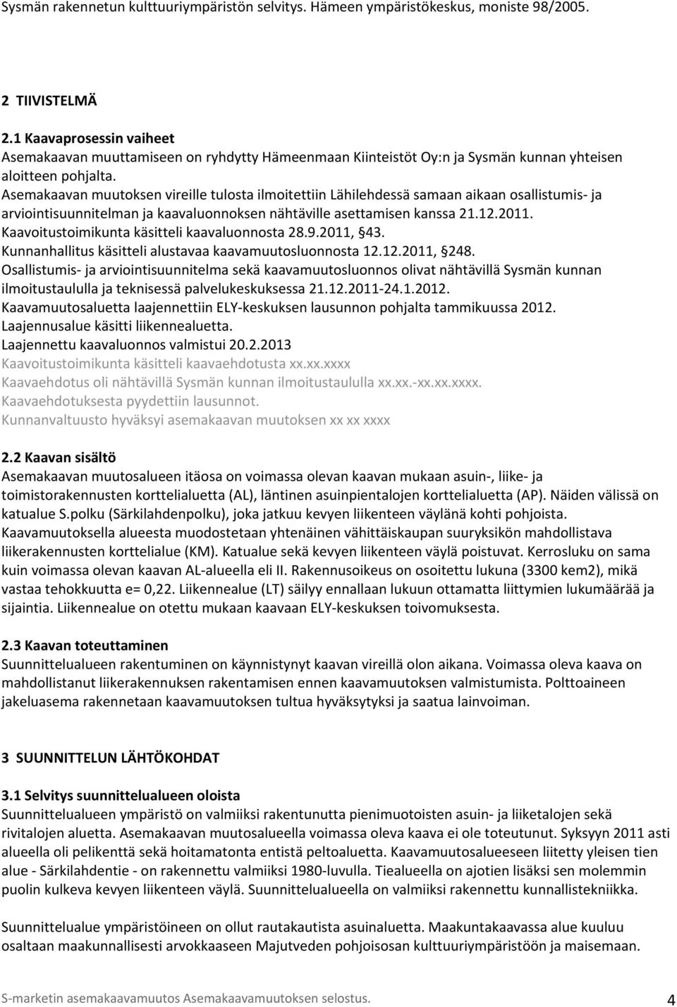 Asemakaavan muutoksen vireille tulosta ilmoitettiin Lähilehdessä samaan aikaan osallistumis ja arviointisuunnitelman ja kaavaluonnoksen nähtäville asettamisen kanssa 21.12.2011.