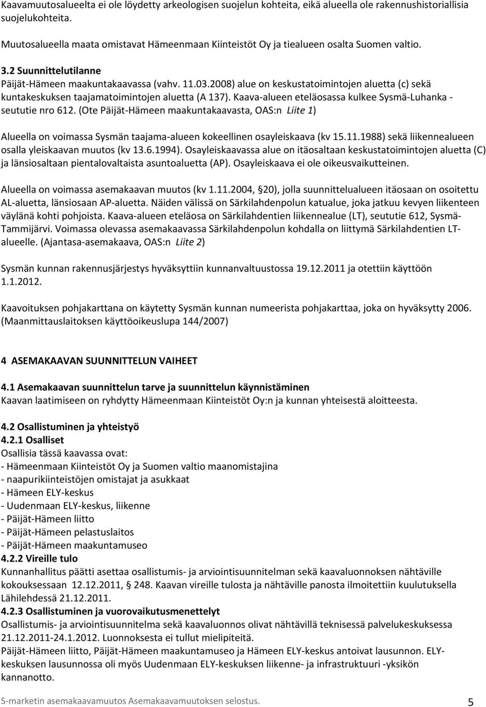 2008) alue on keskustatoimintojen aluetta (c) sekä kuntakeskuksen taajamatoimintojen aluetta (A 137). Kaava alueen eteläosassa kulkee Sysmä Luhanka seututie nro 612.