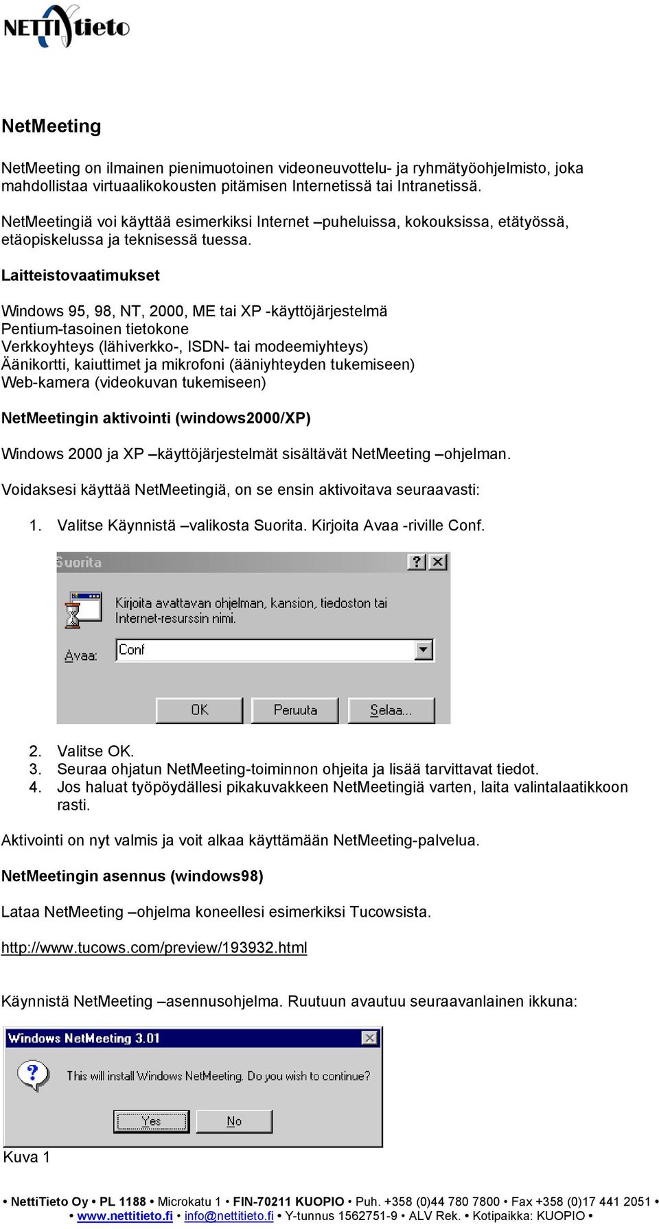 Laitteistovaatimukset Windows 95, 98, NT, 2000, ME tai XP -käyttöjärjestelmä Pentium-tasoinen tietokone Verkkoyhteys (lähiverkko-, ISDN- tai modeemiyhteys) Äänikortti, kaiuttimet ja mikrofoni