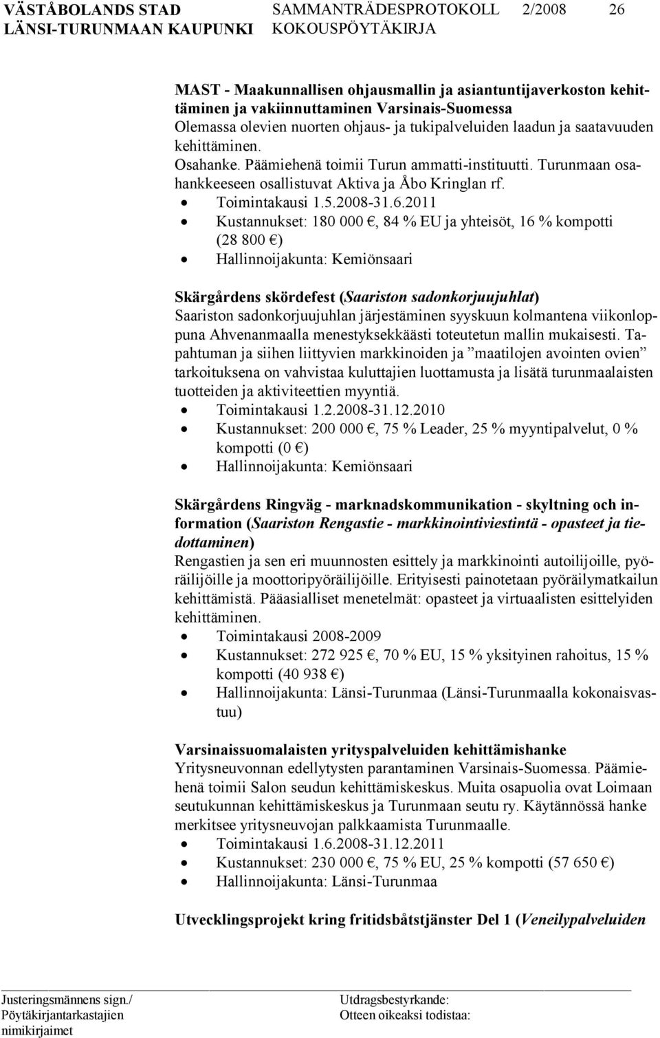 2011 Kustannukset: 180 000, 84 % EU ja yhteisöt, 16 % kompotti (28 800 ) Hallinnoijakunta: Kemiönsaari Skärgårdens skördefest (Saariston sadonkorjuujuhlat) Saariston sadonkorjuujuhlan järjestäminen