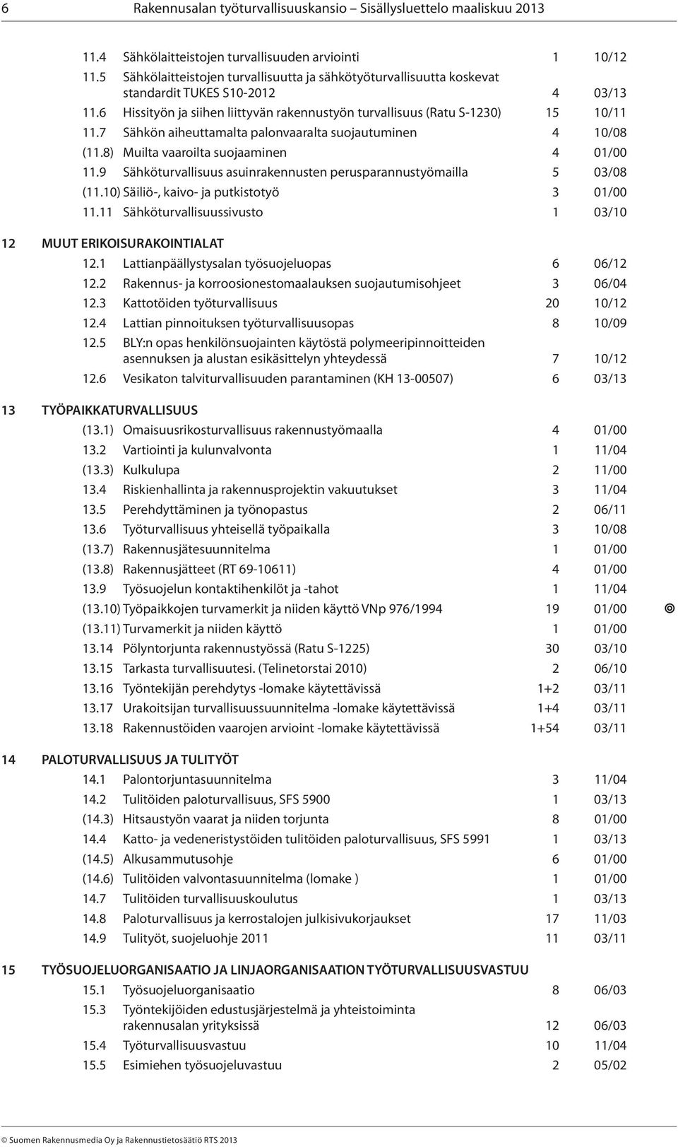 7 Sähkön aiheuttamalta palonvaaralta suojautuminen 4 10/08 (11.8) Muilta vaaroilta suojaaminen 4 01/00 11.9 Sähköturvallisuus asuinrakennusten perusparannustyömailla 5 03/08 (11.