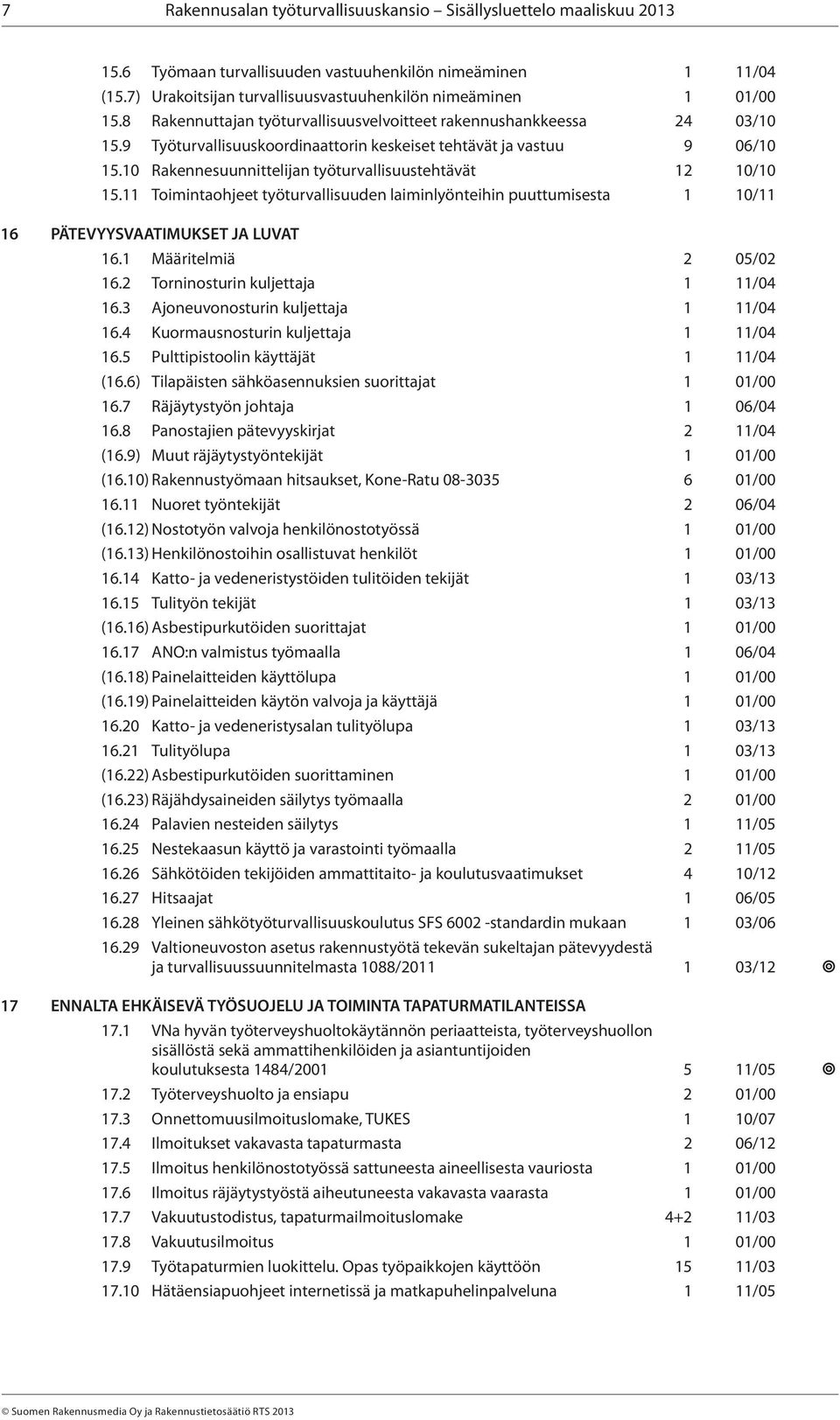 10 Rakennesuunnittelijan työturvallisuustehtävät 12 10/10 15.11 Toimintaohjeet työturvallisuuden laiminlyönteihin puuttumisesta 1 10/11 16 PÄTEVYYSVAATIMUKSET JA LUVAT 16.1 Määritelmiä 2 05/02 16.