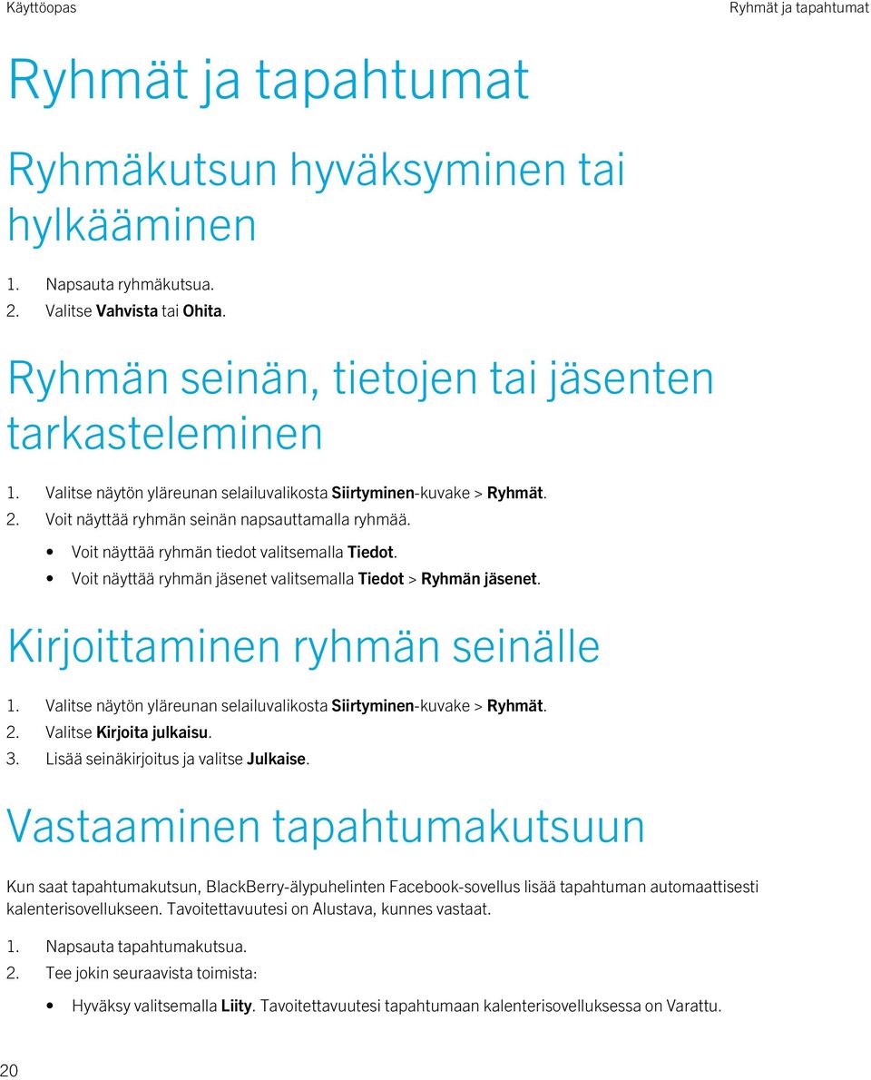 Voit näyttää ryhmän jäsenet valitsemalla Tiedot > Ryhmän jäsenet. Kirjoittaminen ryhmän seinälle 1. Valitse näytön yläreunan selailuvalikosta Siirtyminen-kuvake > Ryhmät. 2. Valitse Kirjoita julkaisu.