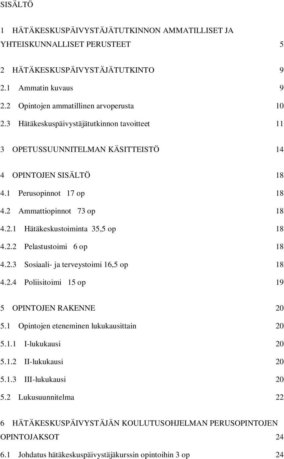 2.2 Pelastustoimi 6 op 18 4.2.3 Sosiaali- ja terveystoimi 16,5 op 18 4.2.4 Poliisitoimi 15 op 19 5 OPINTOJEN RAKENNE 20 5.1 Opintojen eteneminen lukukausittain 20 5.1.1 I-lukukausi 20 5.1.2 II-lukukausi 20 5.