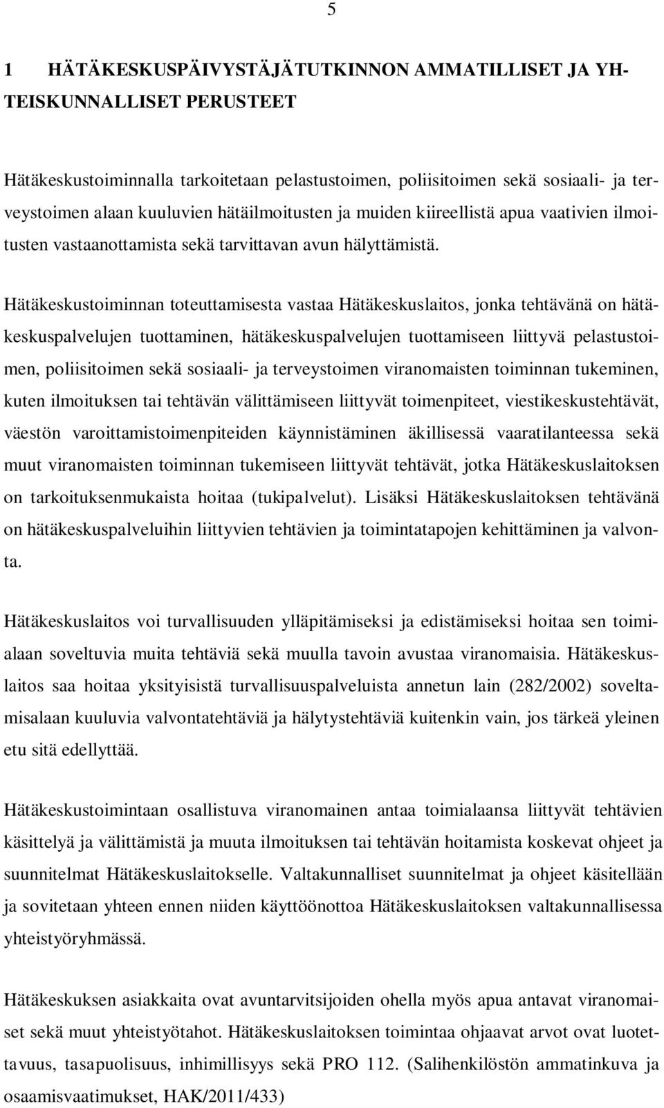 Hätäkeskustoiminnan toteuttamisesta vastaa Hätäkeskuslaitos, jonka tehtävänä on hätäkeskuspalvelujen tuottaminen, hätäkeskuspalvelujen tuottamiseen liittyvä pelastustoimen, poliisitoimen sekä