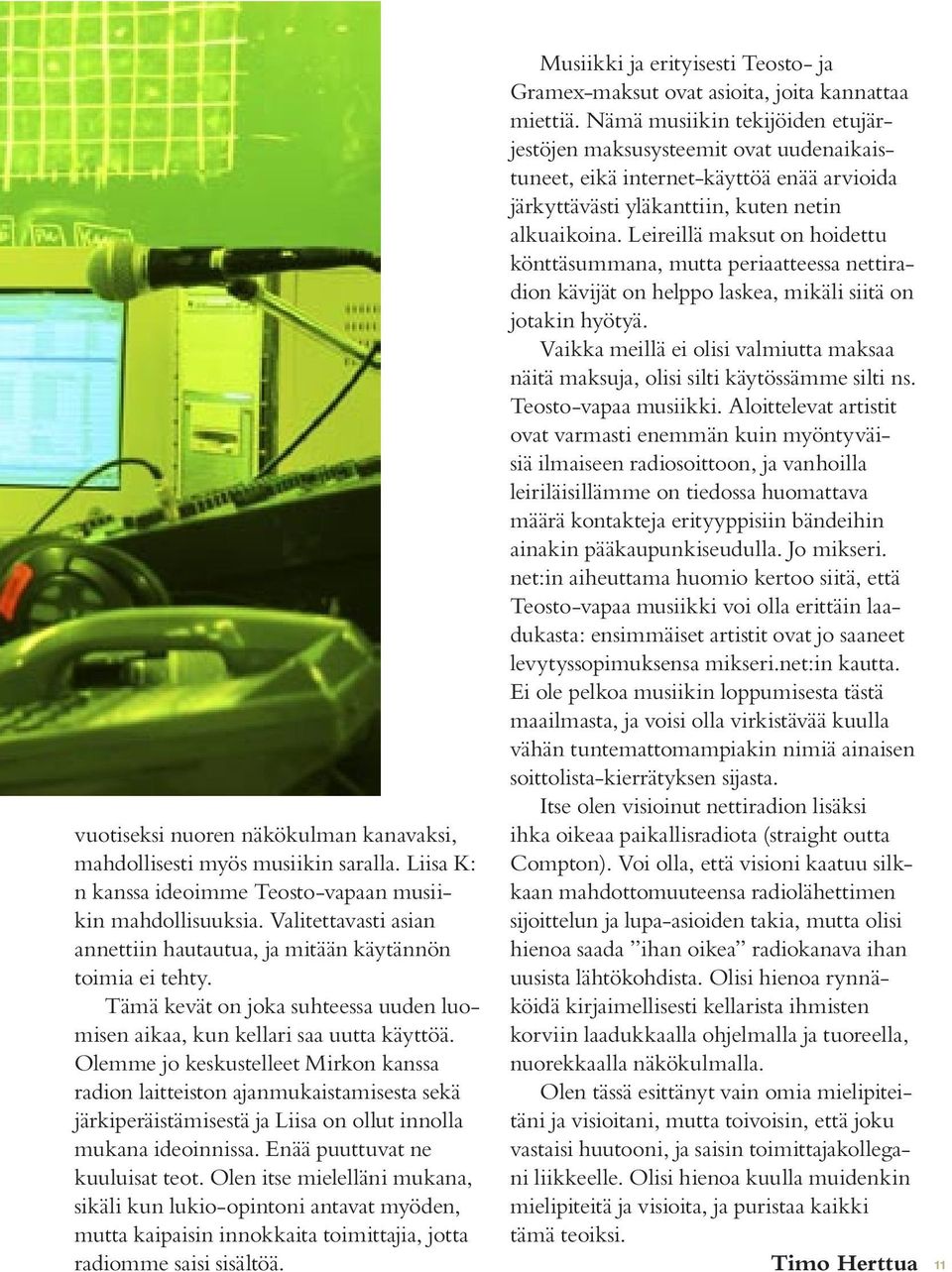 Olemme jo keskustelleet Mirkon kanssa radion laitteiston ajanmukaistamisesta sekä järkiperäistämisestä ja Liisa on ollut innolla mukana ideoinnissa. Enää puuttuvat ne kuuluisat teot.