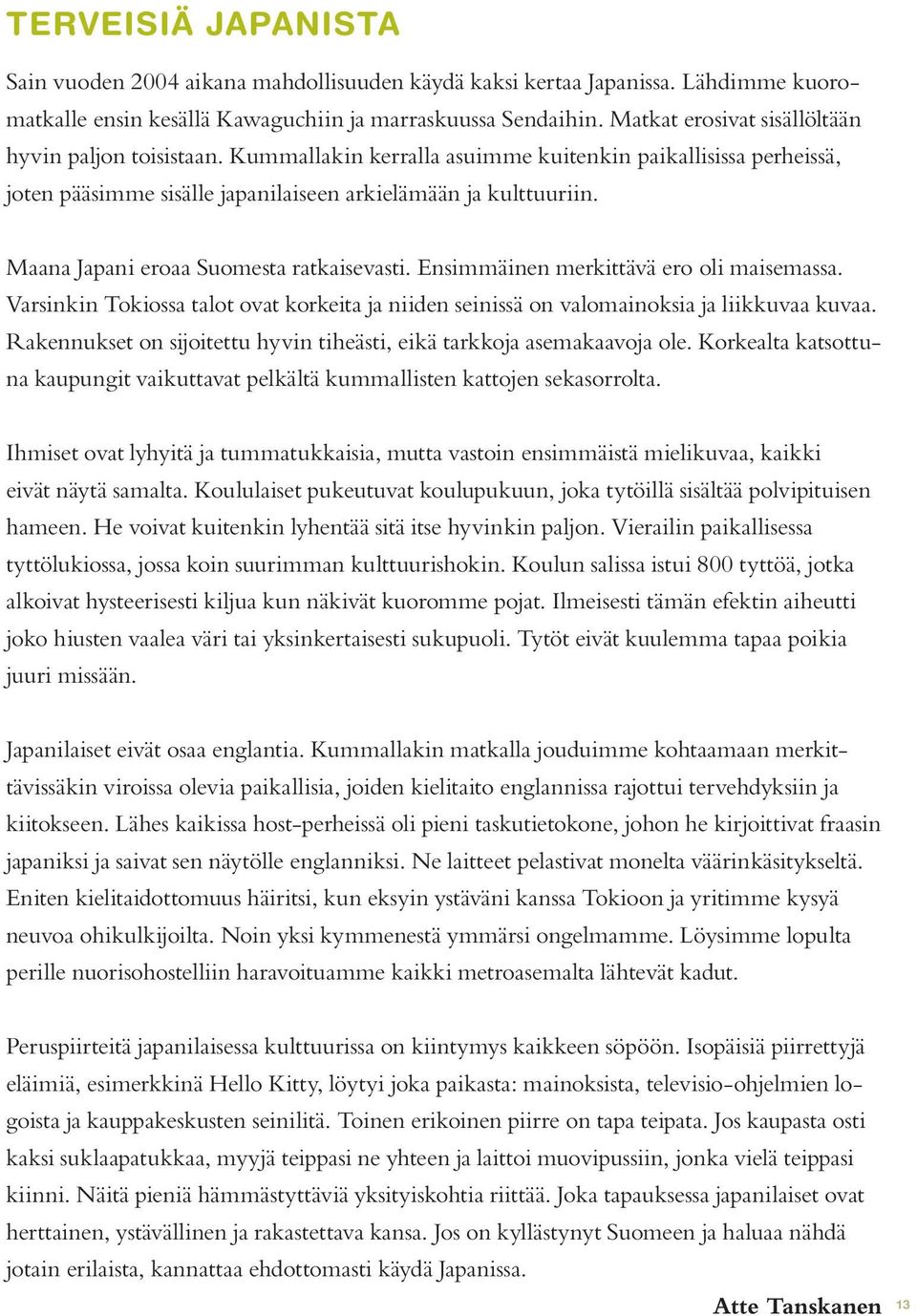 Maana Japani eroaa Suomesta ratkaisevasti. Ensimmäinen merkittävä ero oli maisemassa. Varsinkin Tokiossa talot ovat korkeita ja niiden seinissä on valomainoksia ja liikkuvaa kuvaa.