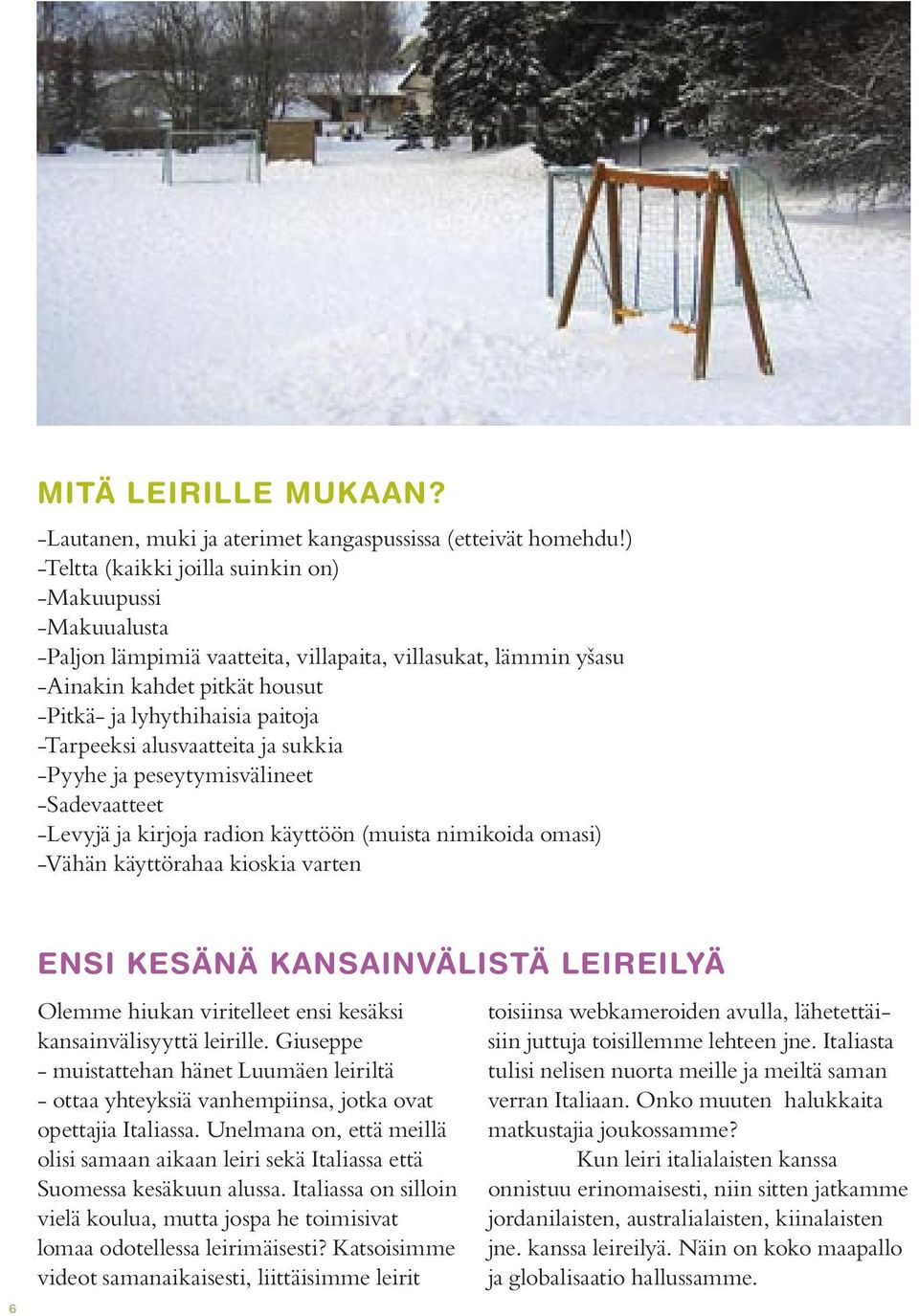 -Tarpeeksi alusvaatteita ja sukkia -Pyyhe ja peseytymisvälineet -Sadevaatteet -Levyjä ja kirjoja radion käyttöön (muista nimikoida omasi) -Vähän käyttörahaa kioskia varten 6 ENSI KESÄNÄ