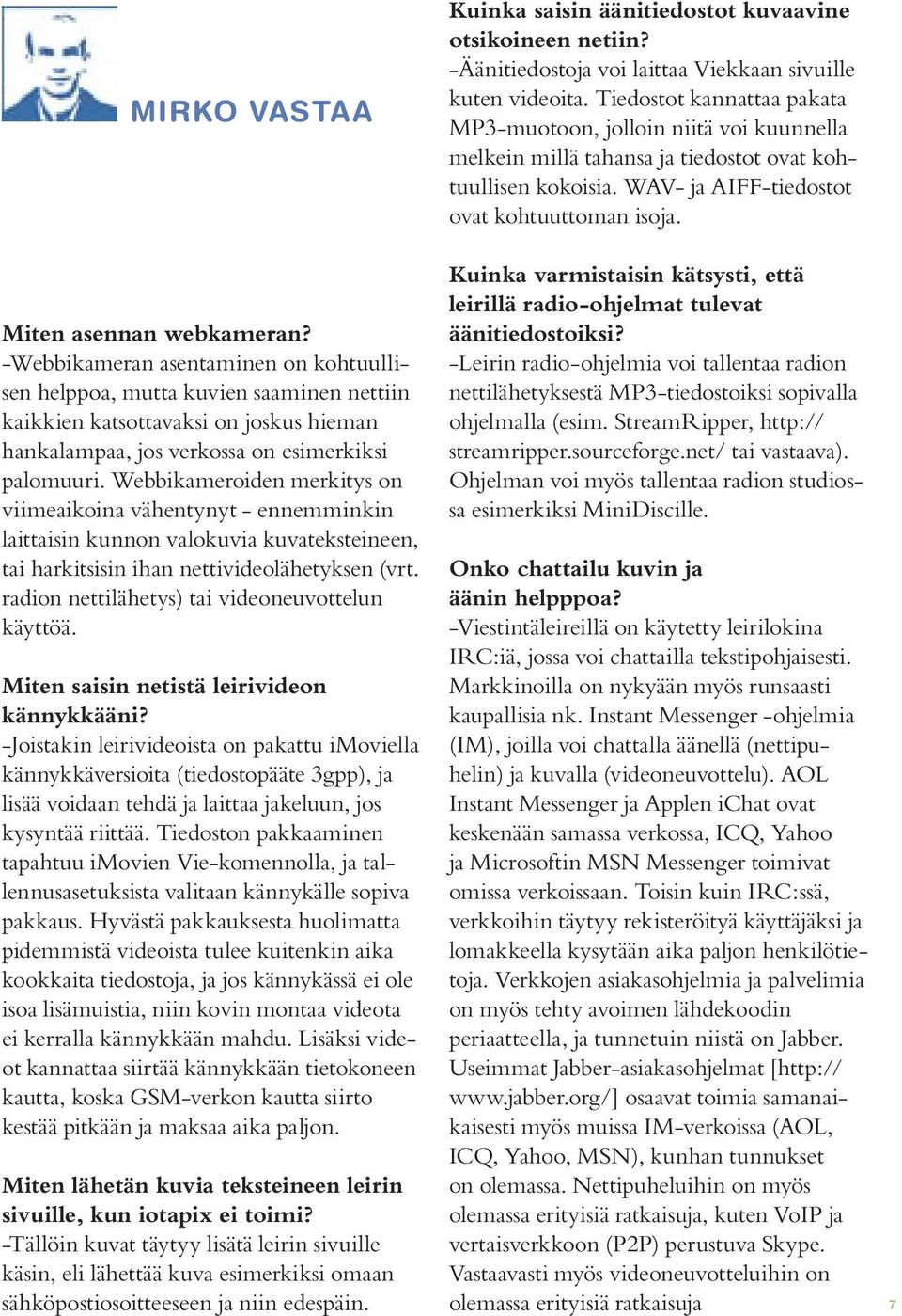 Miten asennan webkameran? -Webbikameran asentaminen on kohtuullisen helppoa, mutta kuvien saaminen nettiin kaikkien katsottavaksi on joskus hieman hankalampaa, jos verkossa on esimerkiksi palomuuri.