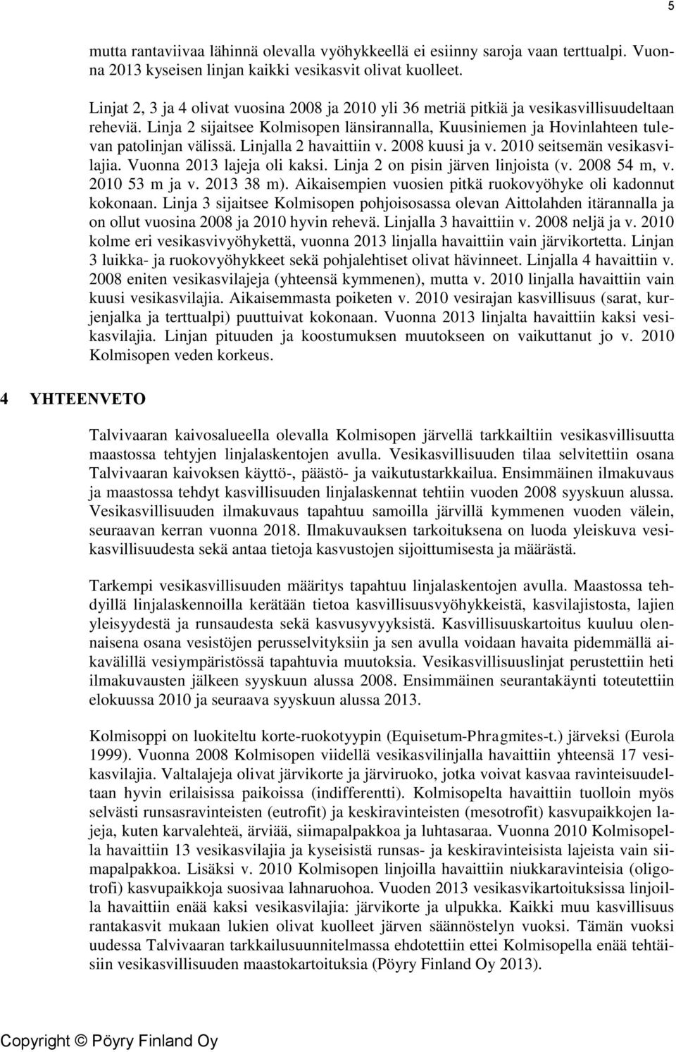 Linjalla 2 havaittiin v. 2008 kuusi ja v. 2010 seitsemän vesikasvilajia. Vuonna 2013 lajeja oli kaksi. Linja 2 on pisin järven linjoista (v. 2008 54 m, v. 2010 53 m ja v. 2013 38 m).