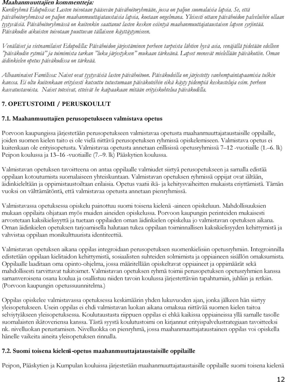 Päivähoitoryhmässä on kuitenkin saattanut lasten kesken esiintyä maahanmuuttajataustaisen lapsen syrjintää. Päiväkodin aikuisten toivotaan puuttuvan tällaiseen käyttäytymiseen.