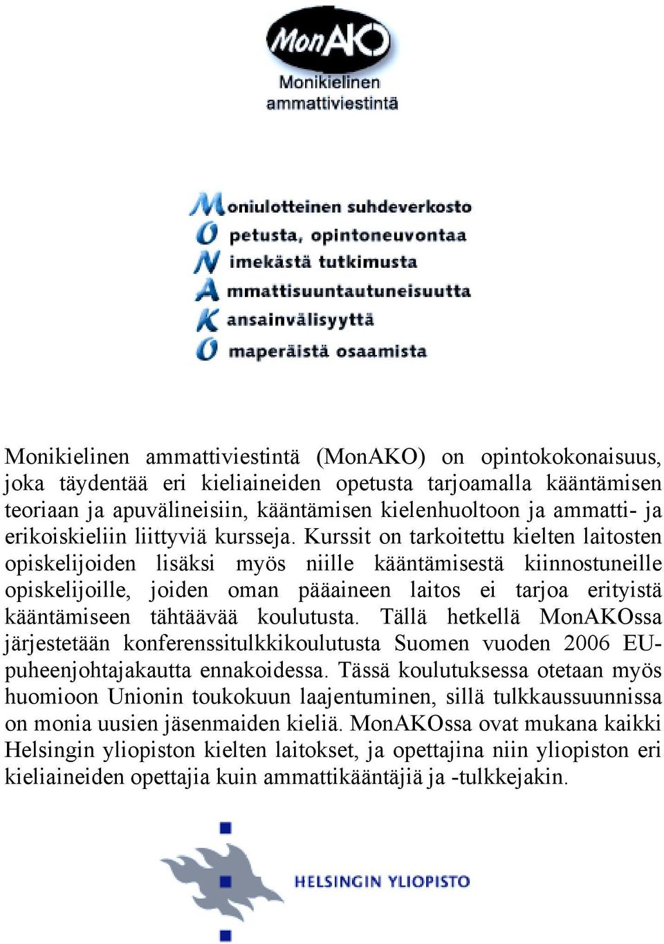 Kurssit on tarkoitettu kielten laitosten opiskelijoiden lisäksi myös niille kääntämisestä kiinnostuneille opiskelijoille, joiden oman pääaineen laitos ei tarjoa erityistä kääntämiseen tähtäävää