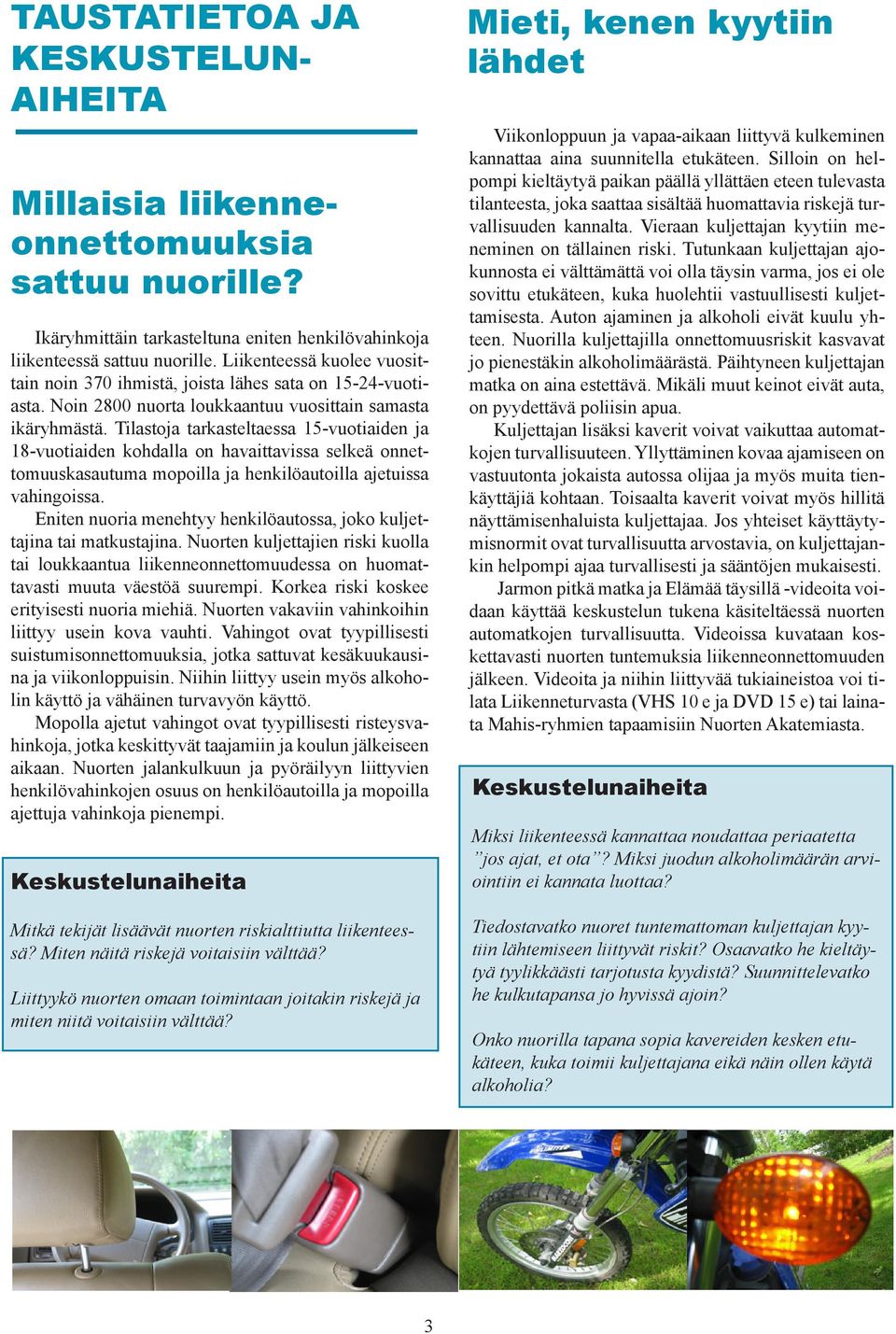 Tilastoja tarkasteltaessa 15-vuotiaiden ja 18-vuotiaiden kohdalla on havaittavissa selkeä onnettomuuskasautuma mopoilla ja henkilöautoilla ajetuissa vahingoissa.