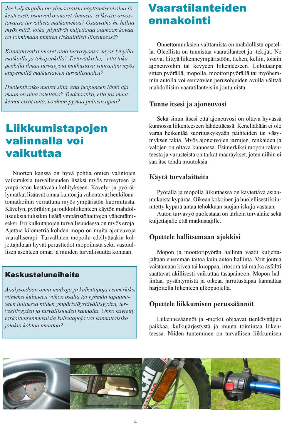 Kiinnittävätkö nuoret aina turvavyönsä, myös lyhyillä matkoilla ja takapenkillä? Tietävätkö he, että takapenkillä ilman turvavyötä matkustava vaarantaa myös etupenkillä matkustavien turvallisuuden?