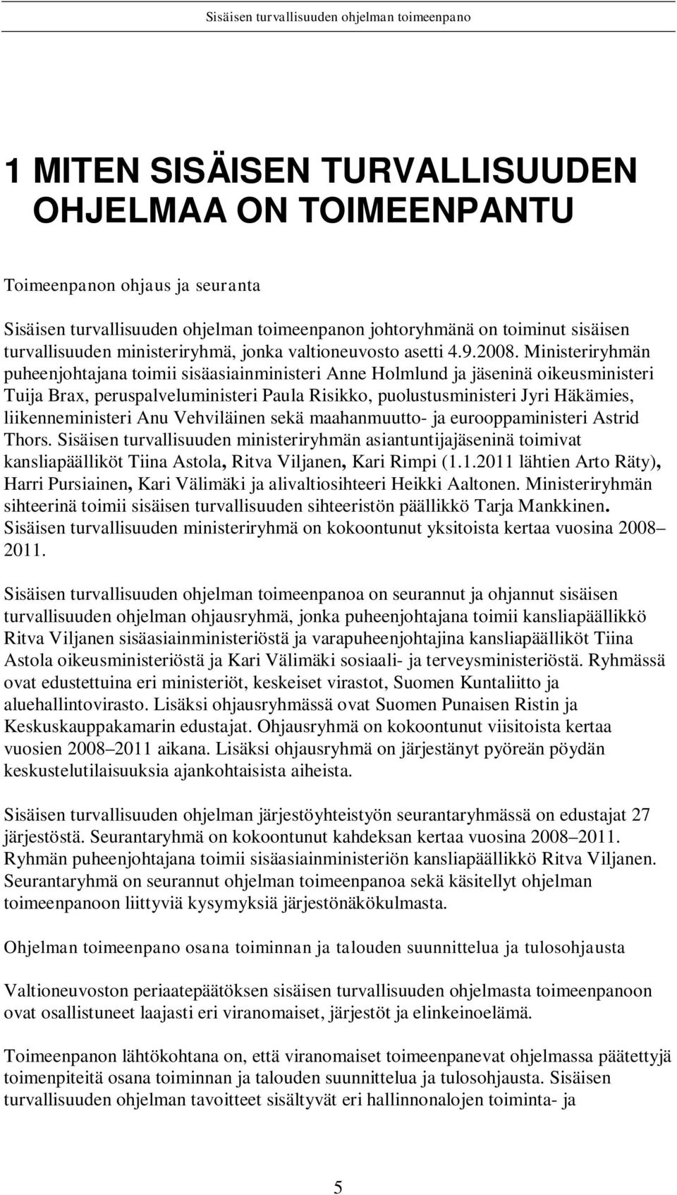 Ministeriryhmän puheenjohtajana toimii sisäasiainministeri Anne Holmlund ja jäseninä oikeusministeri Tuija Brax, peruspalveluministeri Paula Risikko, puolustusministeri Jyri Häkämies,