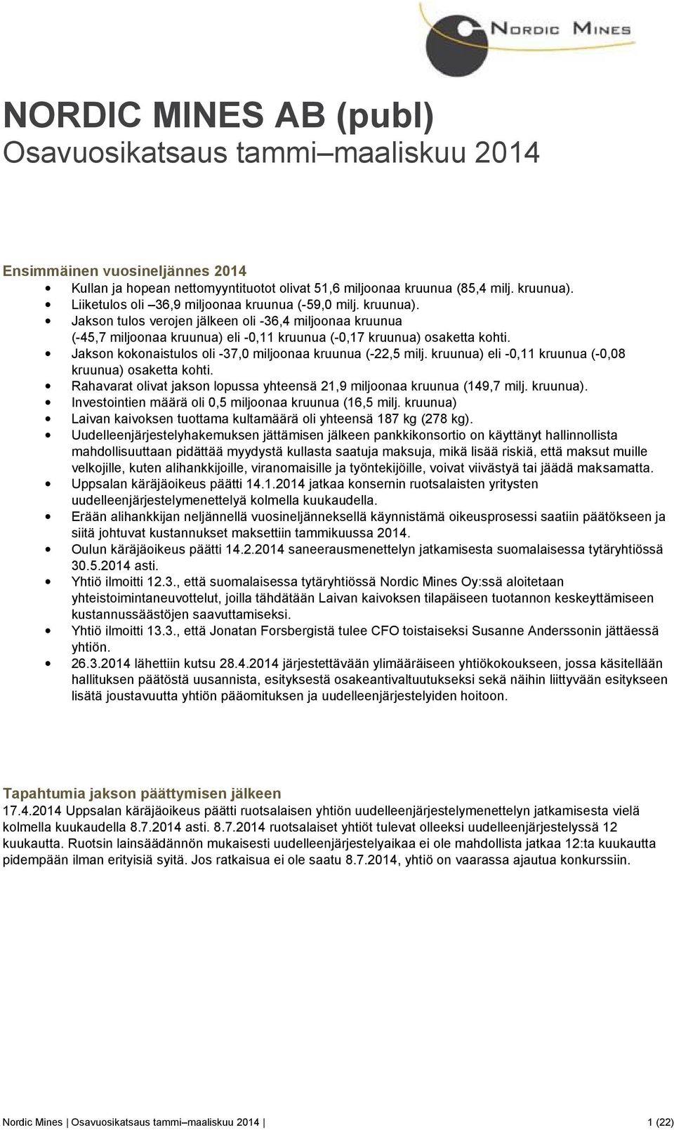 Jakson kokonaistulos oli -37,0 miljoonaa kruunua (-22,5 milj. kruunua) eli -0, kruunua (-0,08 kruunua) osaketta kohti. Rahavarat olivat jakson lopussa yhteensä 2,9 miljoonaa kruunua (49,7 milj.