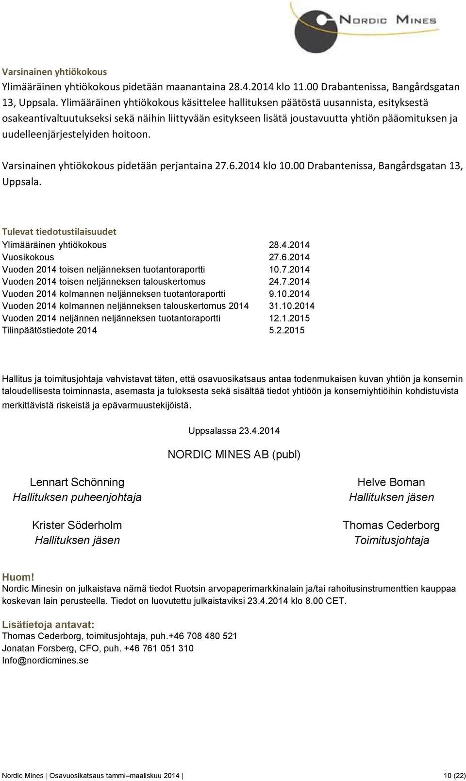 uudelleenjärjestelyiden hoitoon. Varsinainen yhtiökokous pidetään perjantaina 27.6.204 klo 0.00 Drabantenissa, Bangårdsgatan 3, Uppsala. Tulevat tiedotustilaisuudet Ylimääräinen yhtiökokous 28.4.204 Vuosikokous 27.