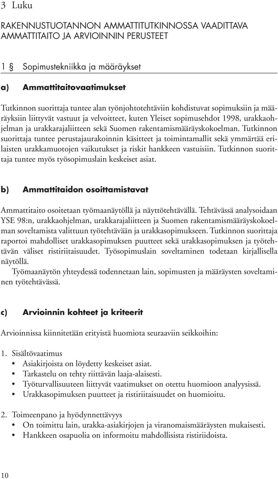 Tutkinnon suorittaja tuntee perustajaurakoinnin käsitteet ja toimintamallit sekä ymmärtää erilaisten urakkamuotojen vaikutukset ja riskit hankkeen vastuisiin.