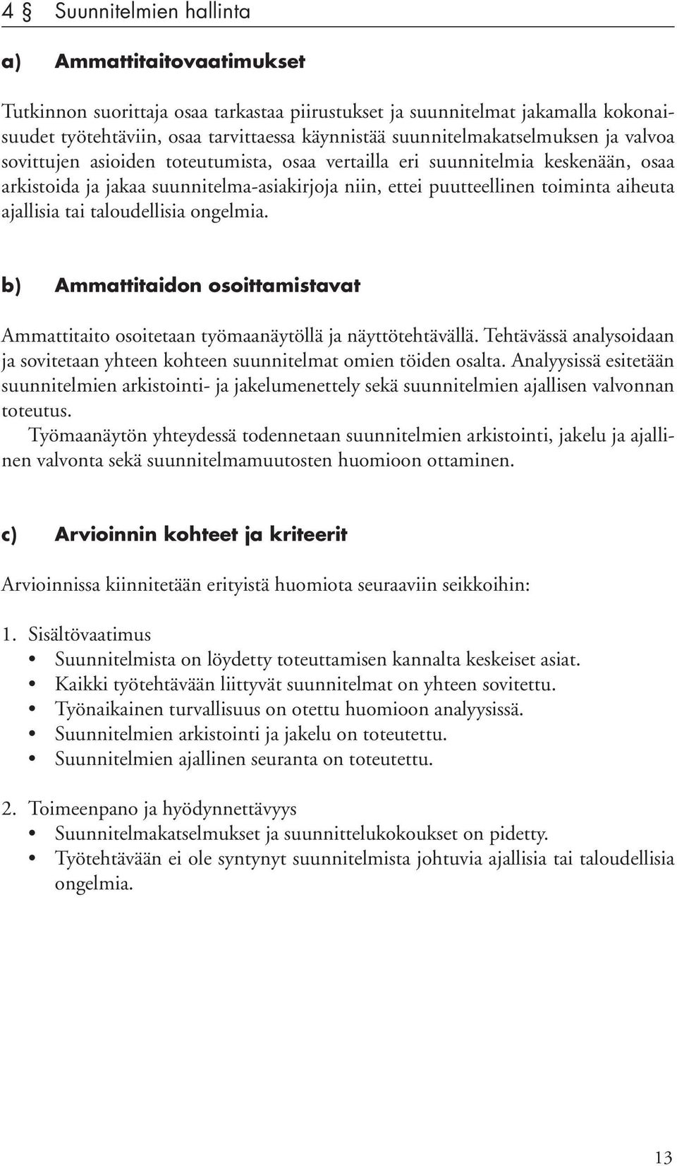 ongelmia. Ammattitaito osoitetaan työmaanäytöllä ja näyttötehtävällä. Tehtävässä analysoidaan ja sovitetaan yhteen kohteen suunnitelmat omien töiden osalta.