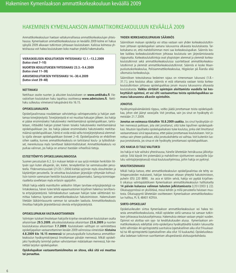 Kaikissa kolmessa yhteishaussa voit hakea koulutukseen koko maahan yhdellä hakemuksella. VIERASKIELISEN KOULUTUKSEN YHTEISHAKU 12.1. 13.2.2009 (katso sivut 7 10) NUORTEN KOULUTUKSEN YHTEISHAKU 23.3. 9.