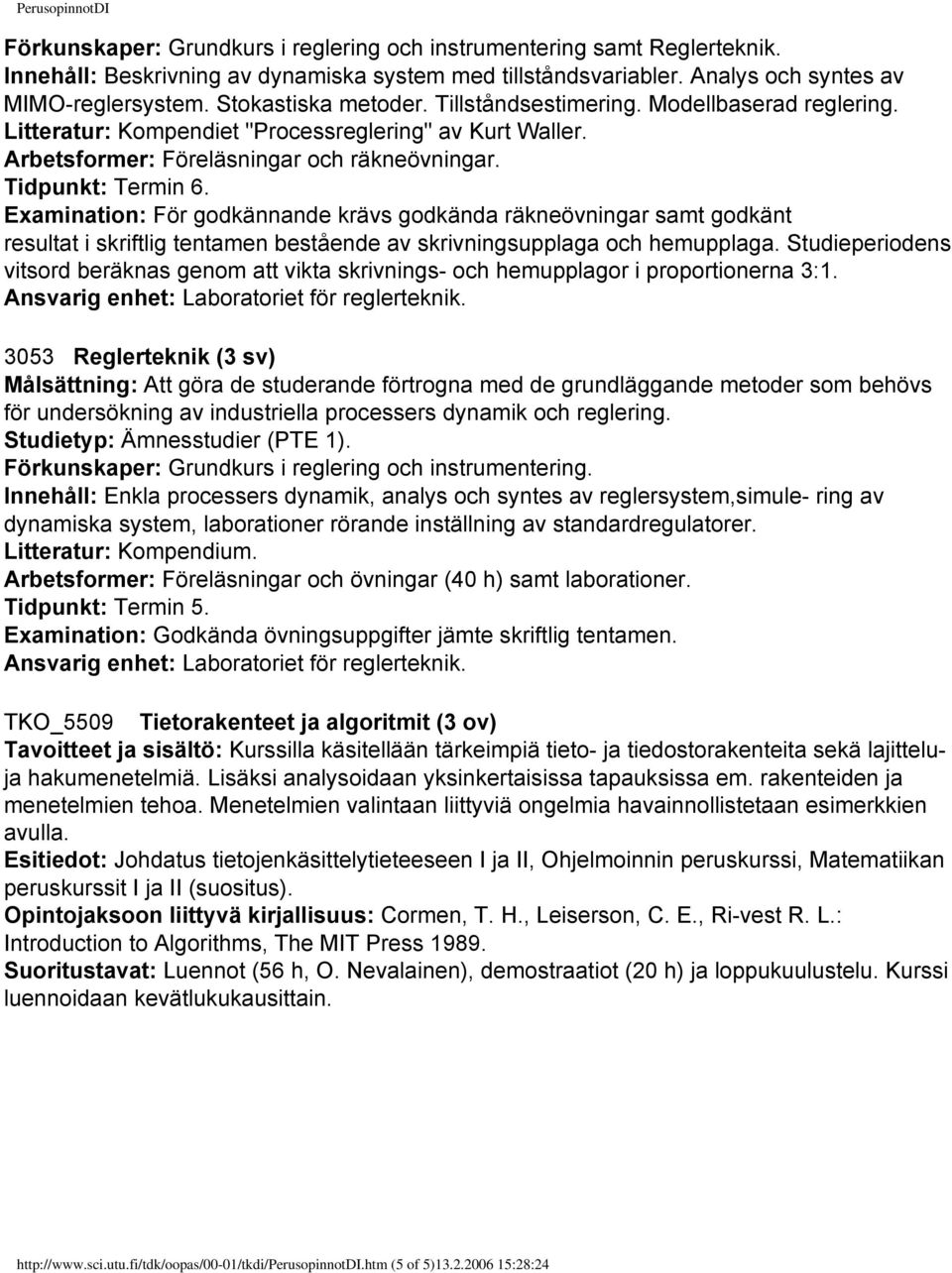 Examination: För godkännande krävs godkända räkneövningar samt godkänt resultat i skriftlig tentamen bestående av skrivningsupplaga och hemupplaga.