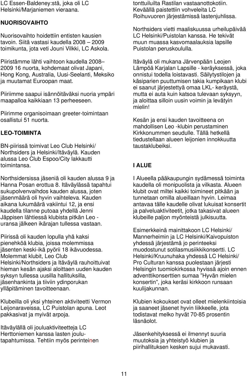 Piiristämme lähti vaihtoon kaudella 2008 2009 16 nuorta, kohdemaat olivat Japani, Hong Kong, Australia, Uusi-Seelanti, Meksiko ja muutamat Euroopan maat.