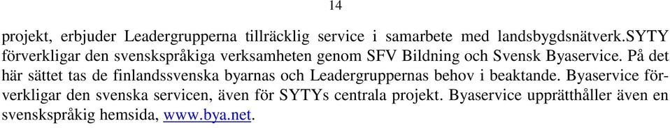 På det här sättet tas de finlandssvenska byarnas och Leadergruppernas behov i beaktande.