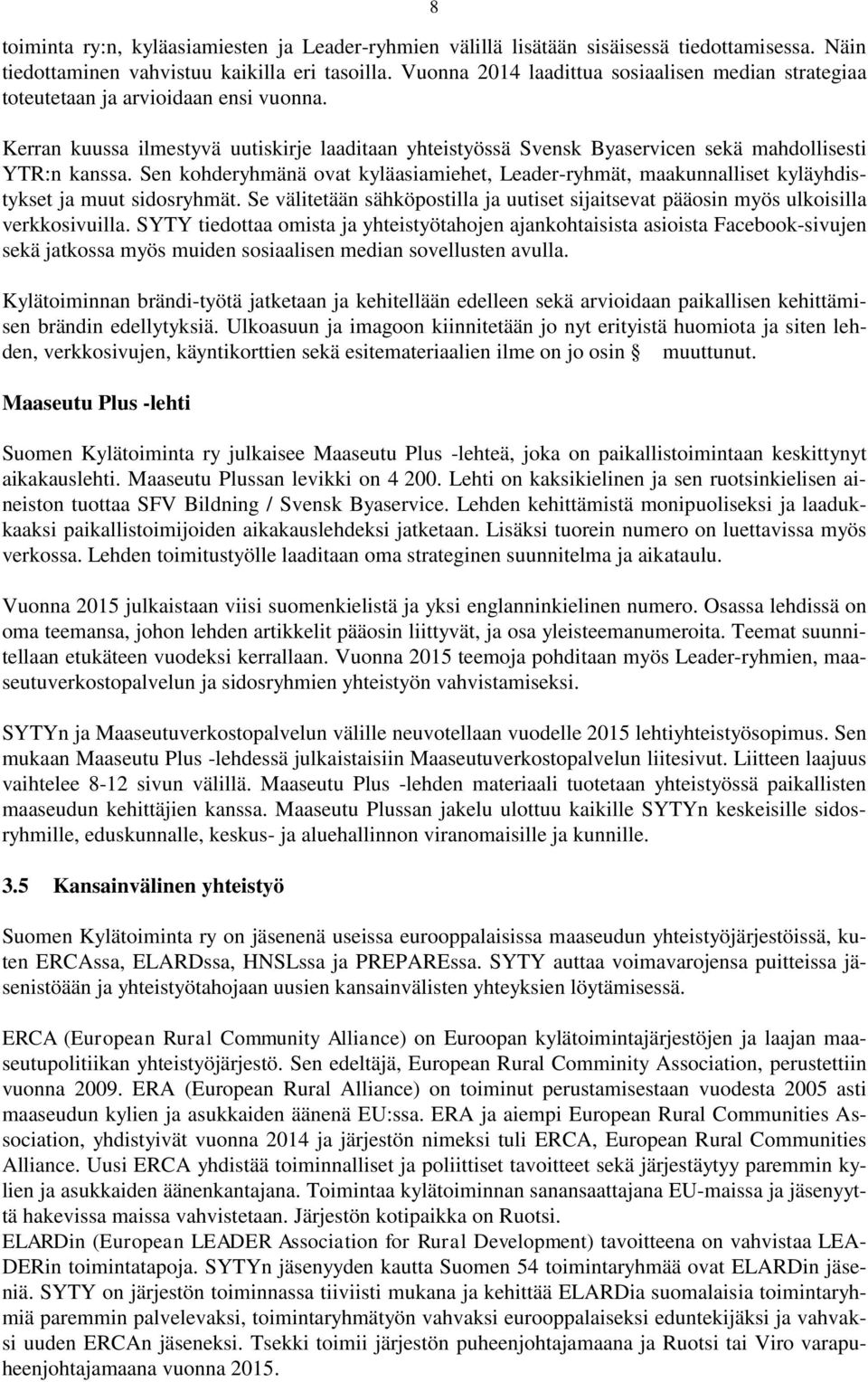 Sen kohderyhmänä ovat kyläasiamiehet, Leader-ryhmät, maakunnalliset kyläyhdistykset ja muut sidosryhmät. Se välitetään sähköpostilla ja uutiset sijaitsevat pääosin myös ulkoisilla verkkosivuilla.