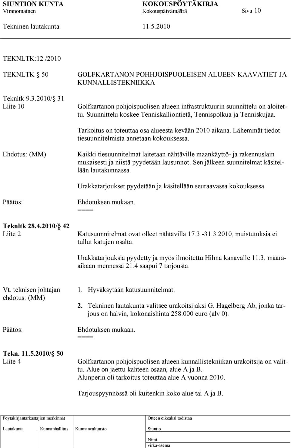 Suunnittelu koskee Tenniskalliontietä, Tennispolkua ja Tenniskujaa. Tarkoitus on toteuttaa osa alueesta kevään 2010 aikana. Lähemmät tiedot tiesuunnitelmista annetaan kokouksessa.