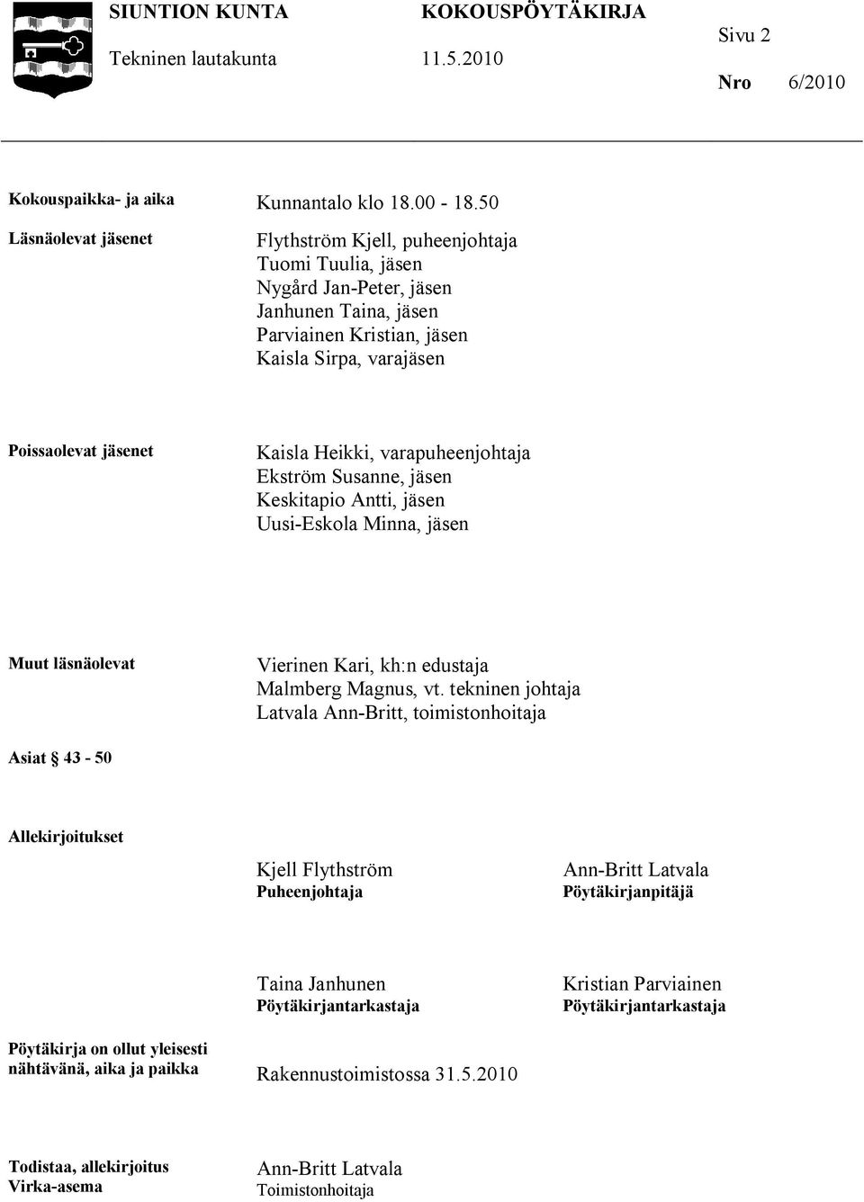 Heikki, varapuheenjohtaja Ekström Susanne, jäsen Keskitapio Antti, jäsen Uusi-Eskola Minna, jäsen Muut läsnäolevat Vierinen Kari, kh:n edustaja Malmberg Magnus, vt.