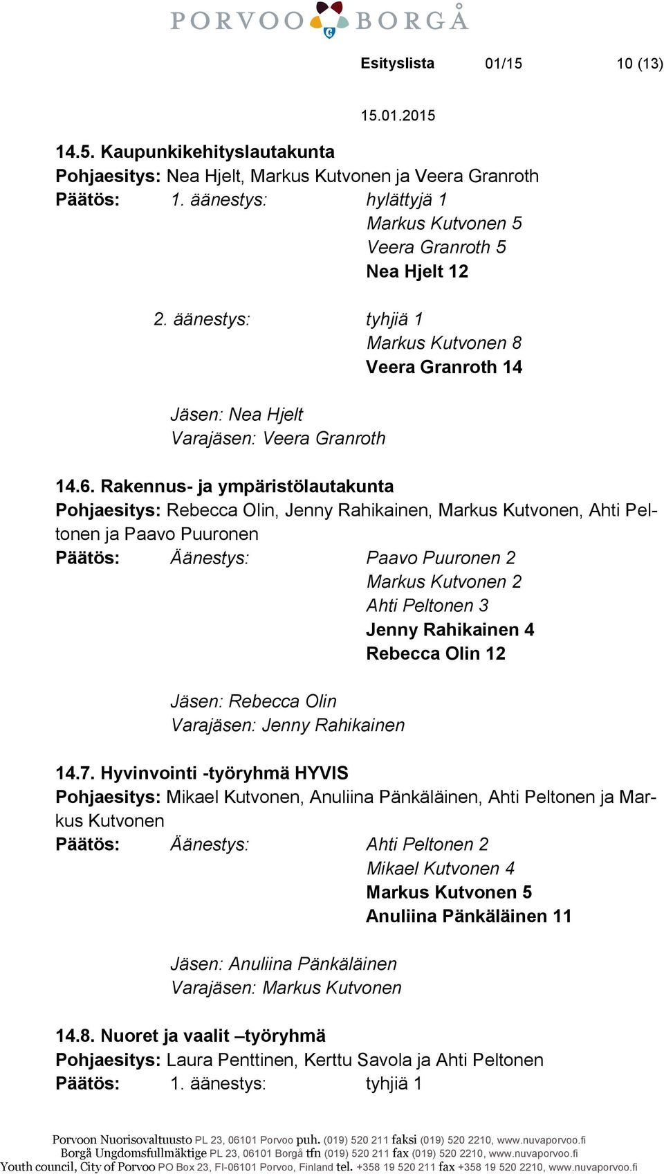 Rakennus- ja ympäristölautakunta Pohjaesitys: Rebecca Olin, Jenny Rahikainen, Markus Kutvonen, Ahti Peltonen ja Paavo Puuronen Päätös: Äänestys: Paavo Puuronen 2 Markus Kutvonen 2 Ahti Peltonen 3