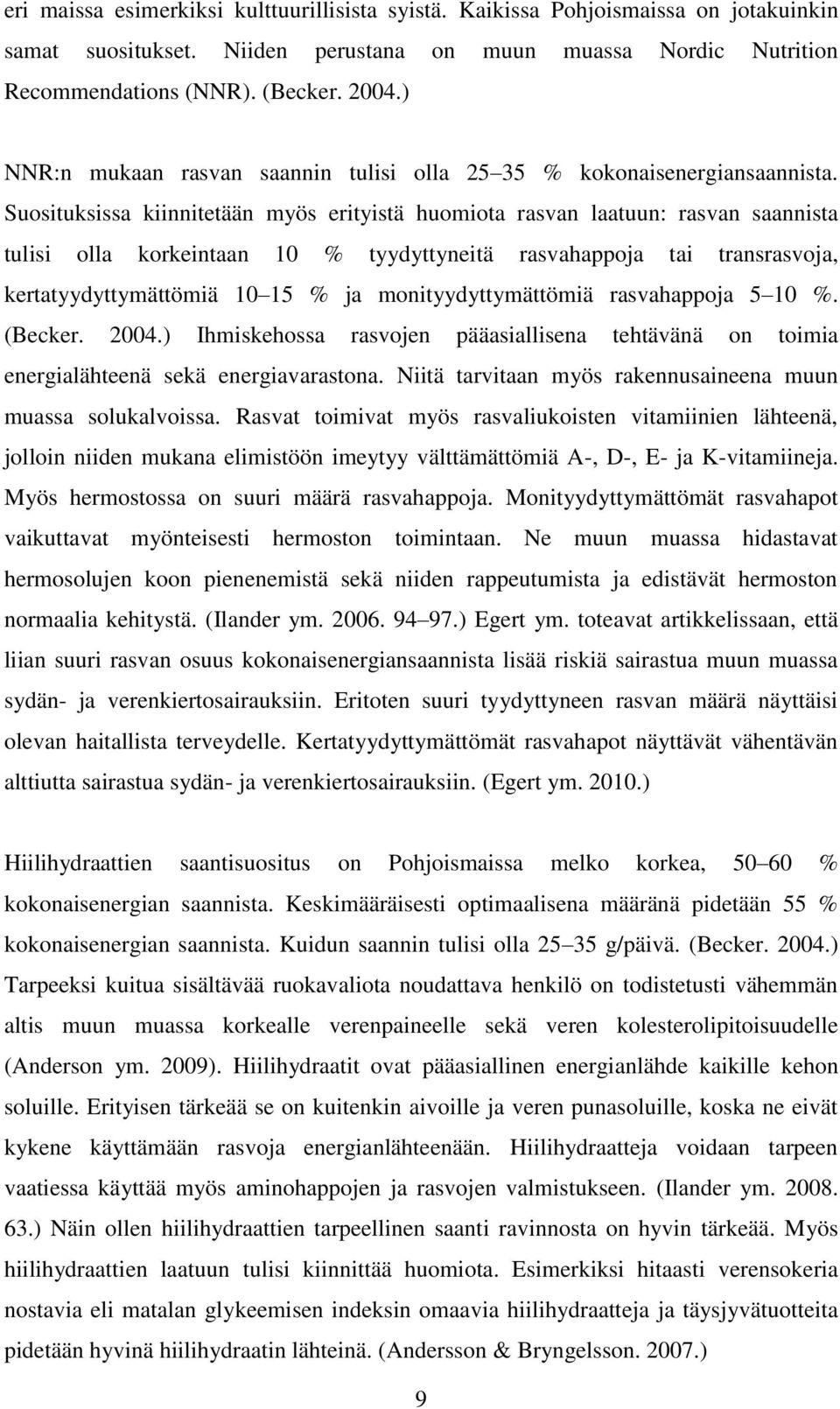 Suosituksissa kiinnitetään myös erityistä huomiota rasvan laatuun: rasvan saannista tulisi olla korkeintaan 10 % tyydyttyneitä rasvahappoja tai transrasvoja, kertatyydyttymättömiä 10 15 % ja