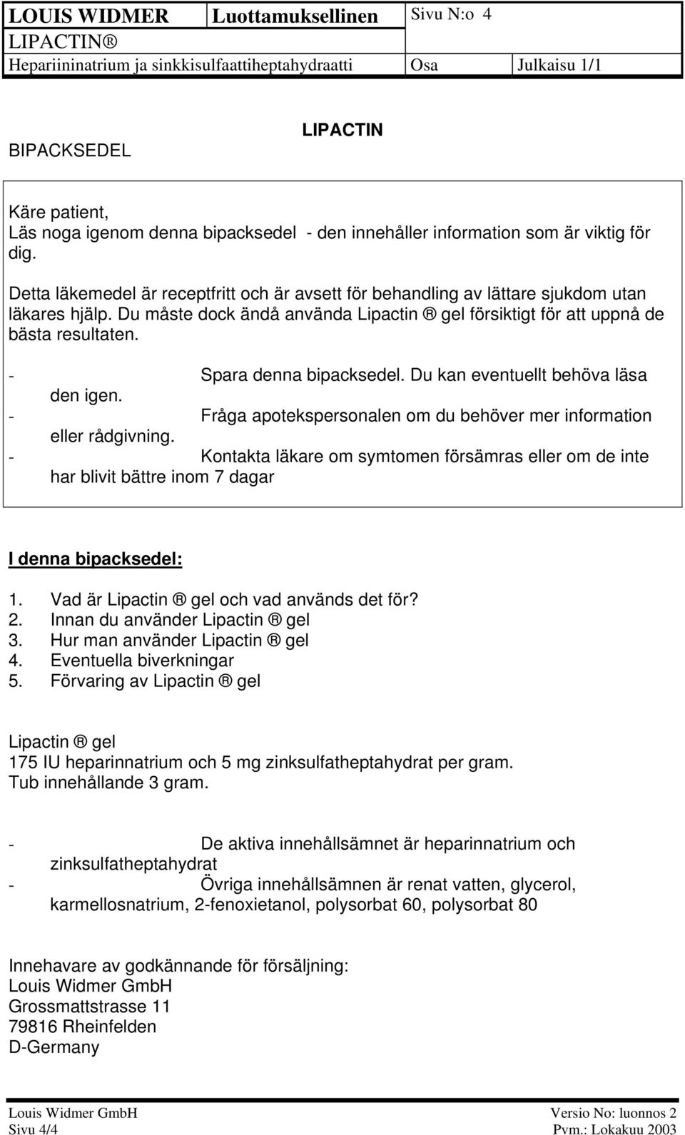 - Spara denna bipacksedel. Du kan eventuellt behöva läsa den igen. - Fråga apotekspersonalen om du behöver mer information eller rådgivning.