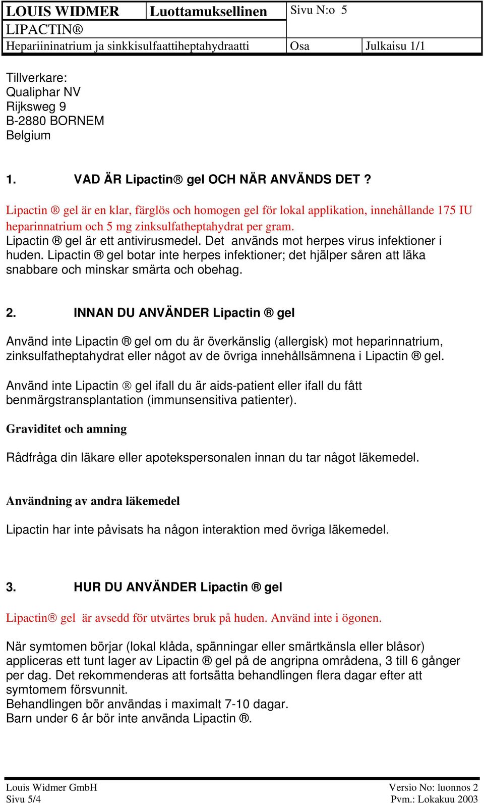 Det används mot herpes virus infektioner i huden. Lipactin gel botar inte herpes infektioner; det hjälper såren att läka snabbare och minskar smärta och obehag. 2.