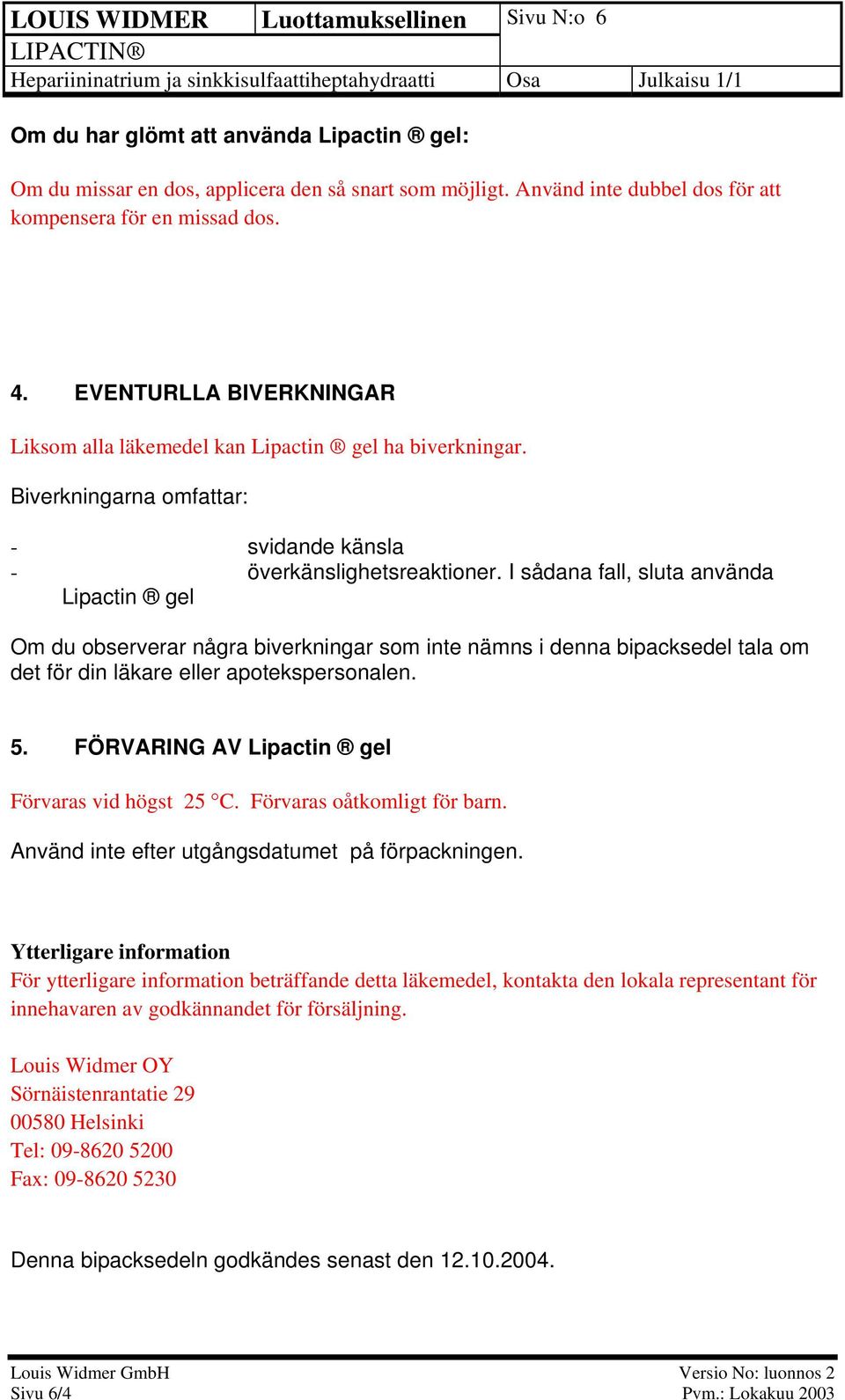 Biverkningarna omfattar: - svidande känsla - överkänslighetsreaktioner.