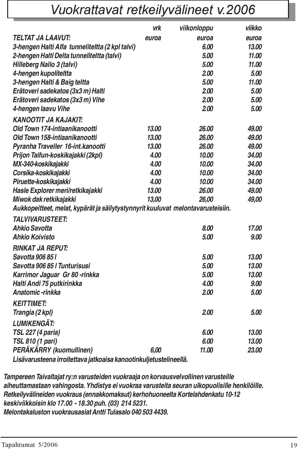 00 5.00 4-hengen laavu Vihe 2.00 5.00 KANOOTIT JA KAJAKIT: Old Town 174-intiaanikanootti 13.00 26.00 49.00 Old Town 158-intiaanikanootti 13.00 26.00 49.00 Pyranha Traveller 16-int.kanootti 13.00 26.00 49.00 Prijon Taifun-koskikajakki (2kpl) 4.