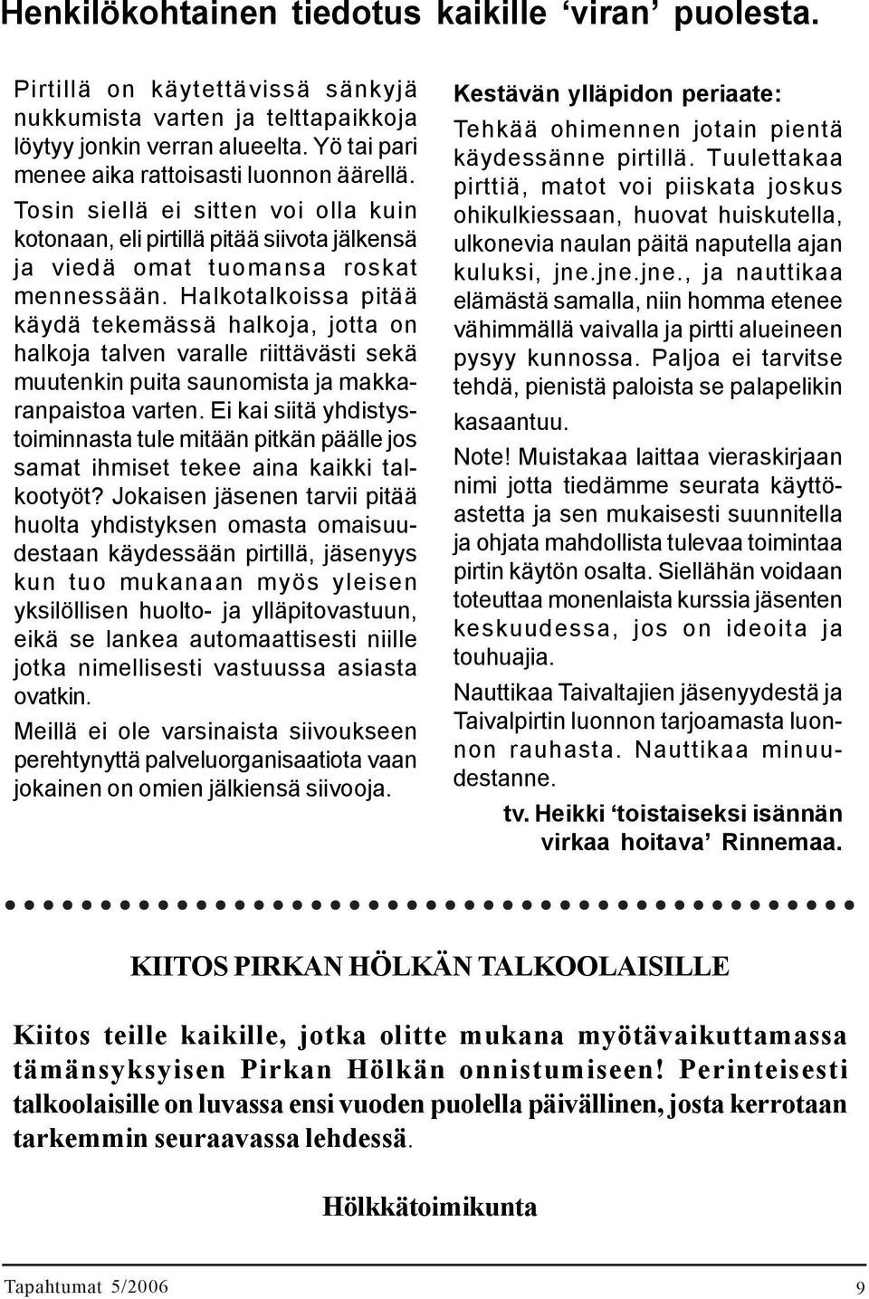 Halkotalkoissa pitää käydä tekemässä halkoja, jotta on halkoja talven varalle riittävästi sekä muutenkin puita saunomista ja makkaranpaistoa varten.