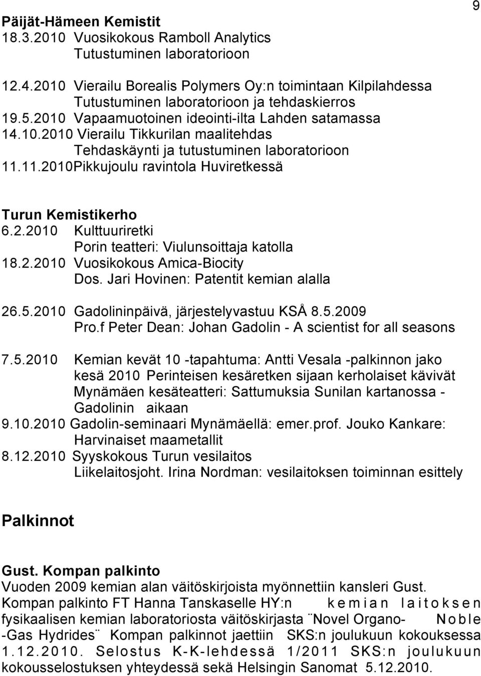 11.2010Pikkujoulu ravintola Huviretkessä Turun Kemistikerho 6.2.2010 Kulttuuriretki Porin teatteri: Viulunsoittaja katolla 18.2.2010 Vuosikokous Amica-Biocity Dos.