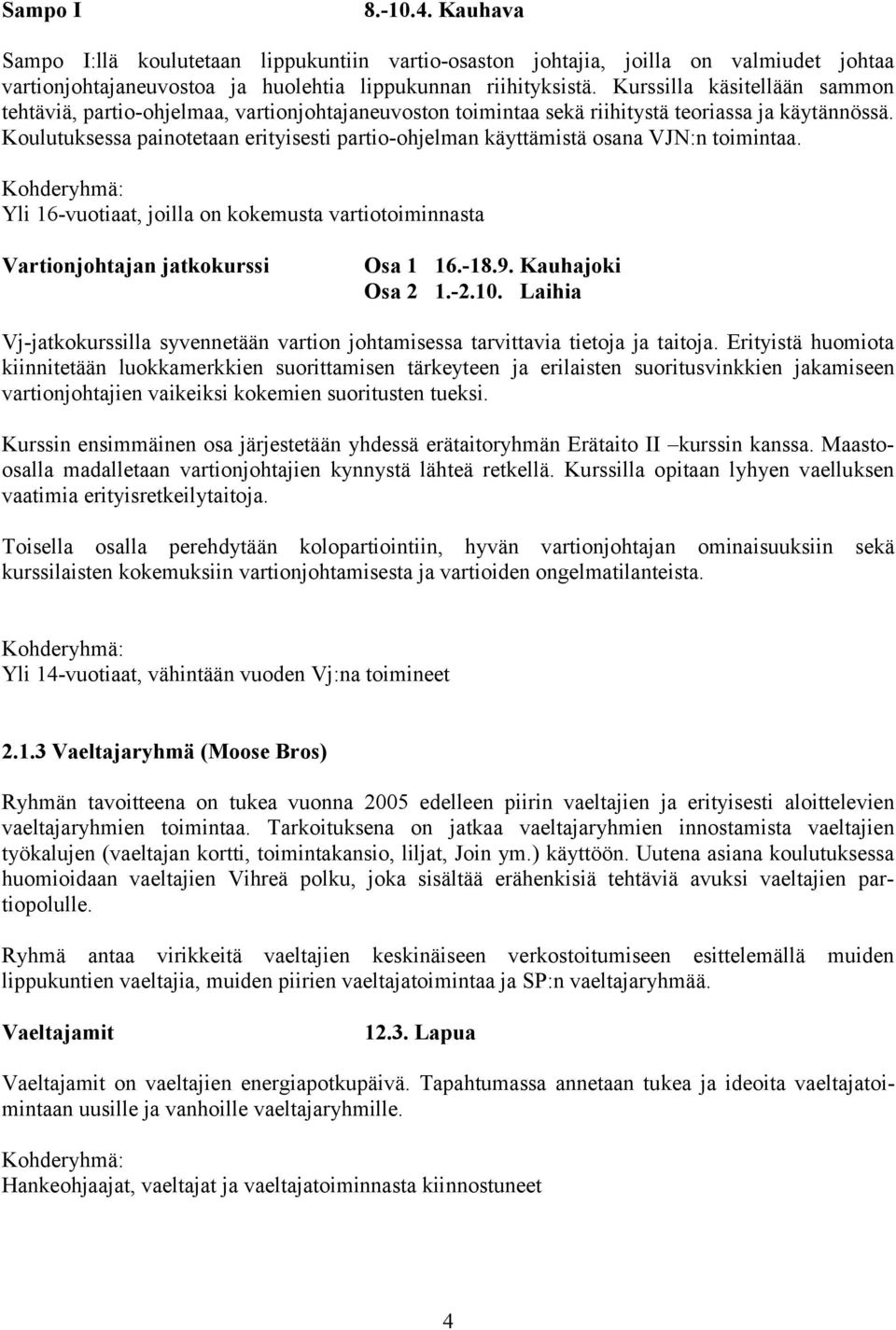 Koulutuksessa painotetaan erityisesti partio-ohjelman käyttämistä osana VJN:n toimintaa. Yli 16-vuotiaat, joilla on kokemusta vartiotoiminnasta Vartionjohtajan jatkokurssi Osa 1 16.-18.9.