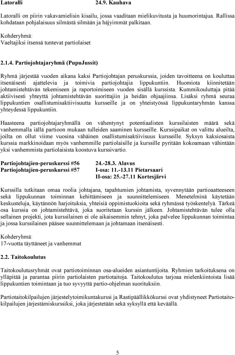 Partiojohtajaryhmä (PupuJussit) Ryhmä järjestää vuoden aikana kaksi Partiojohtajan peruskurssia, joiden tavoitteena on kouluttaa itsenäisesti ajattelevia ja toimivia partiojohtajia lippukuntiin.