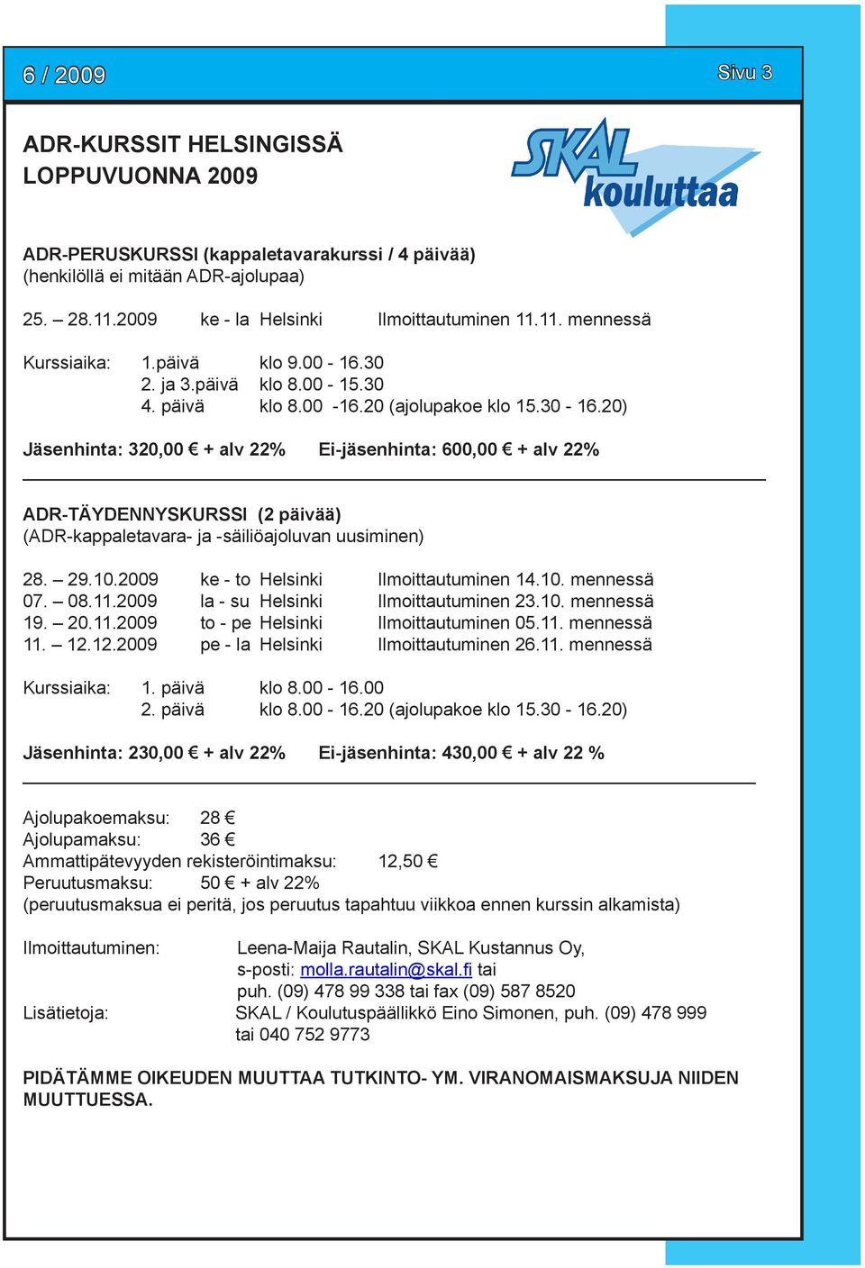 20) Jäsenhinta: 320,00 + alv 22% Ei-jäsenhinta: 600,00 + alv 22% ADR-TÄYDENNYSKURSSI (2 päivää) (ADR-kappaletavara- ja -säiliöajoluvan uusiminen) 28. 29.10.2009 ke - to Helsinki Ilmoittautuminen 14.