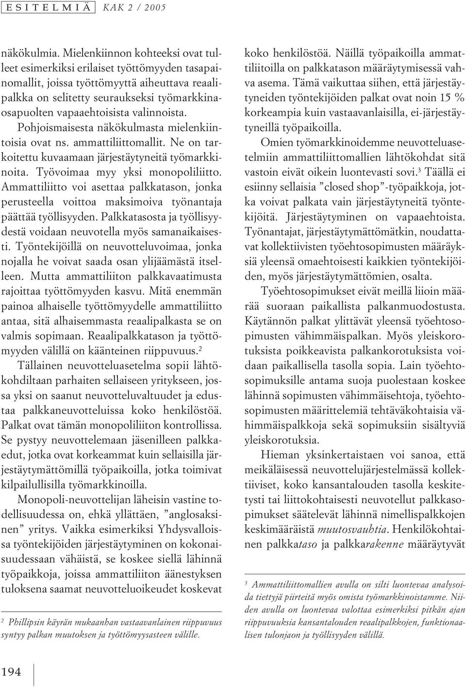 valinnoista. Pohjoismaisesta näkökulmasta mielenkiintoisia ovat ns. ammattiliittomallit. Ne on tarkoitettu kuvaamaan järjestäytyneitä työmarkkinoita. Työvoimaa myy yksi monopoliliitto.