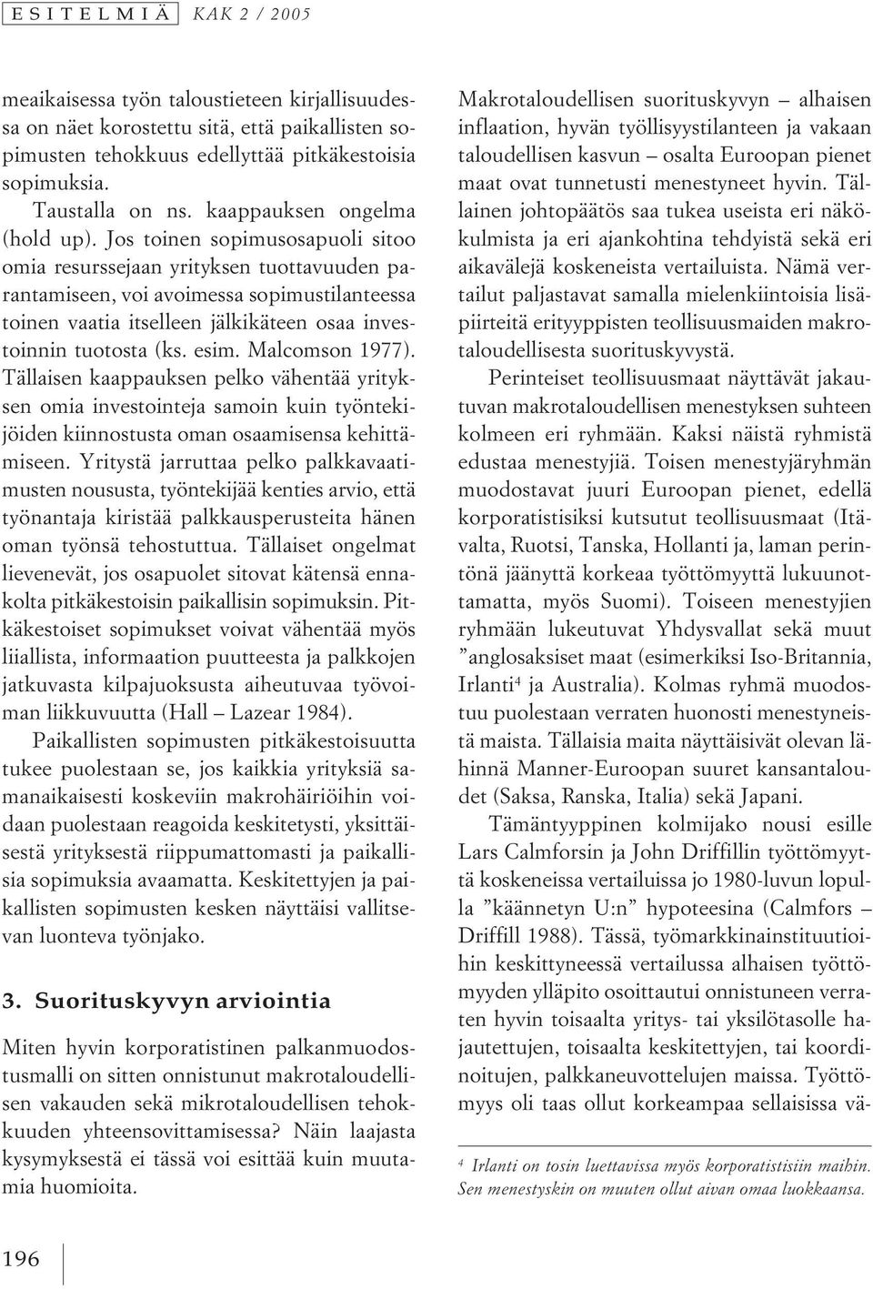 Jos toinen sopimusosapuoli sitoo omia resurssejaan yrityksen tuottavuuden parantamiseen, voi avoimessa sopimustilanteessa toinen vaatia itselleen jälkikäteen osaa investoinnin tuotosta (ks. esim.